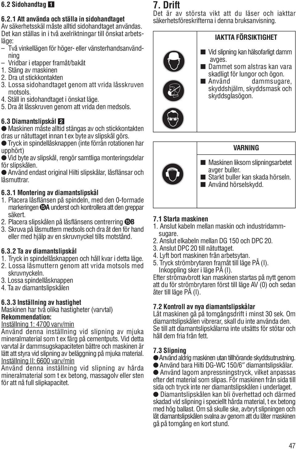 Lossa sidohandtaget genom att vrida låsskruven motsols. 4. Ställ in sidohandtaget i önskat läge. 5. Dra åt låsskruven genom att vrida den medsols. 6.