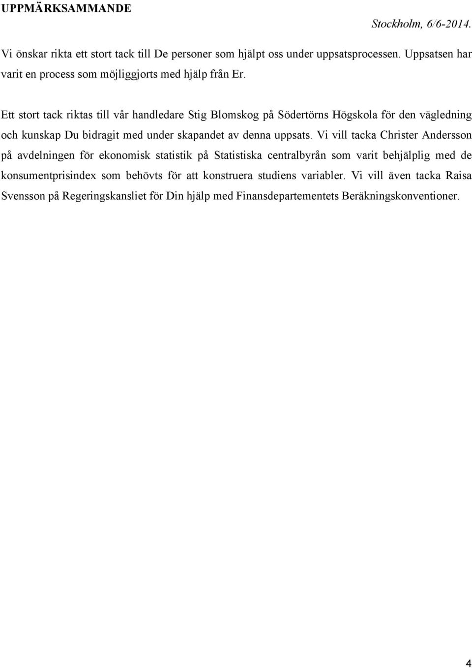 Ett stort tack riktas till vår handledare Stig Blomskog på Södertörns Högskola för den vägledning och kunskap Du bidragit med under skapandet av denna uppsats.