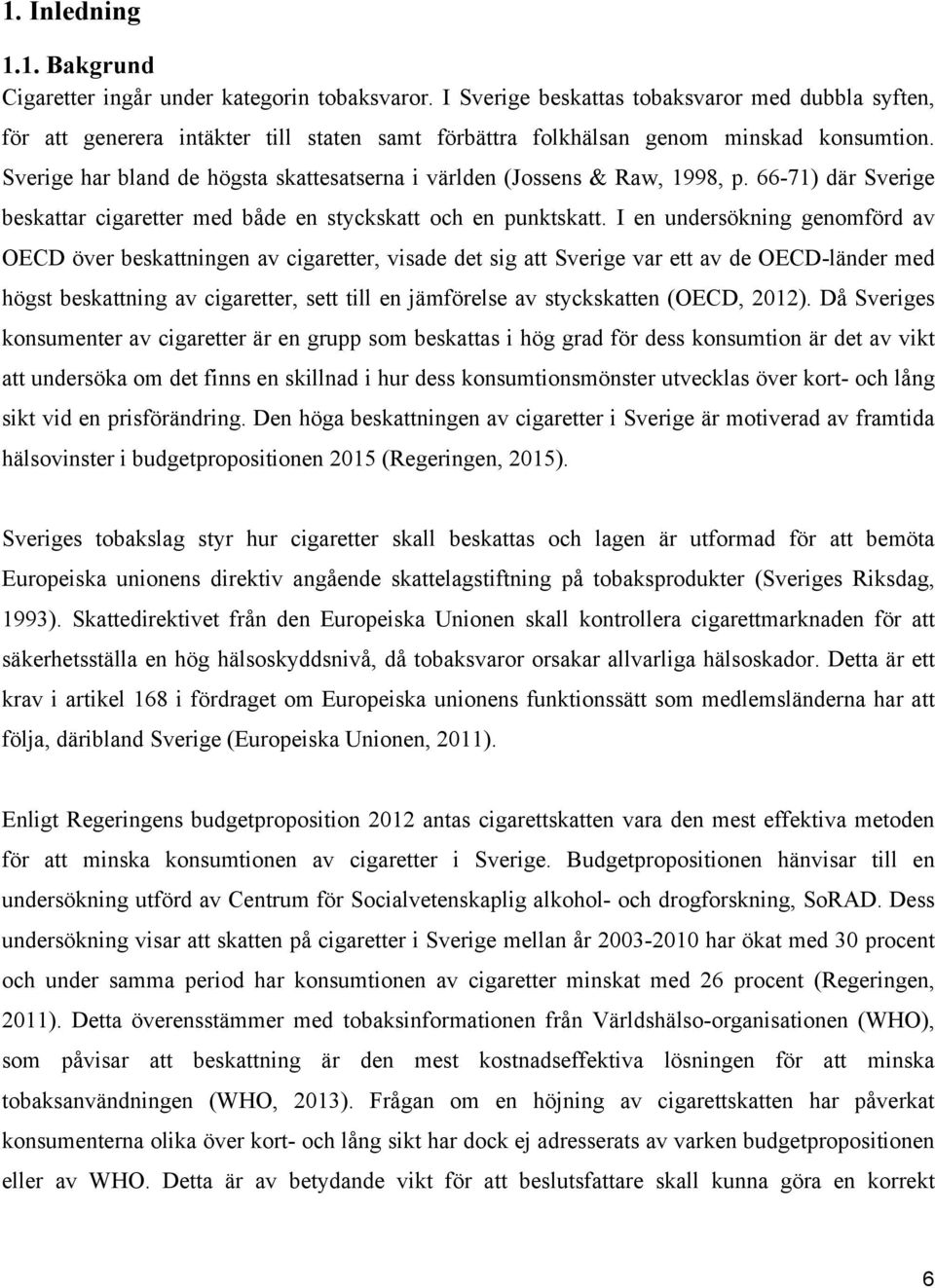 Sverige har bland de högsta skattesatserna i världen (Jossens & Raw, 1998, p. 66-71) där Sverige beskattar cigaretter med både en styckskatt och en punktskatt.