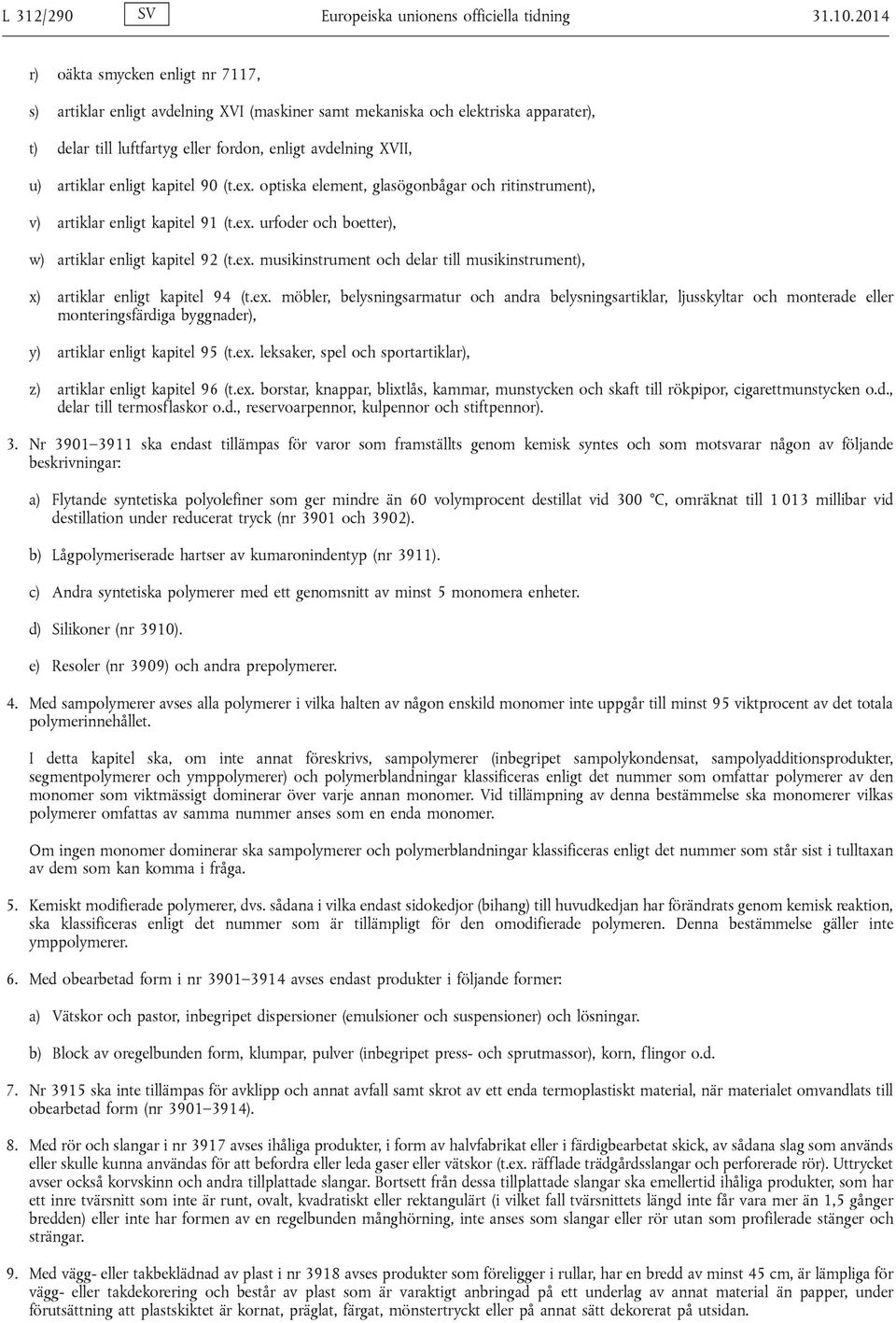 enligt kapitel 90 (t.ex. optiska element, glasögonbågar och ritinstrument), v) artiklar enligt kapitel 91 (t.ex. urfoder och boetter), w) artiklar enligt kapitel 92 (t.ex. musikinstrument och delar till musikinstrument), x) artiklar enligt kapitel 94 (t.