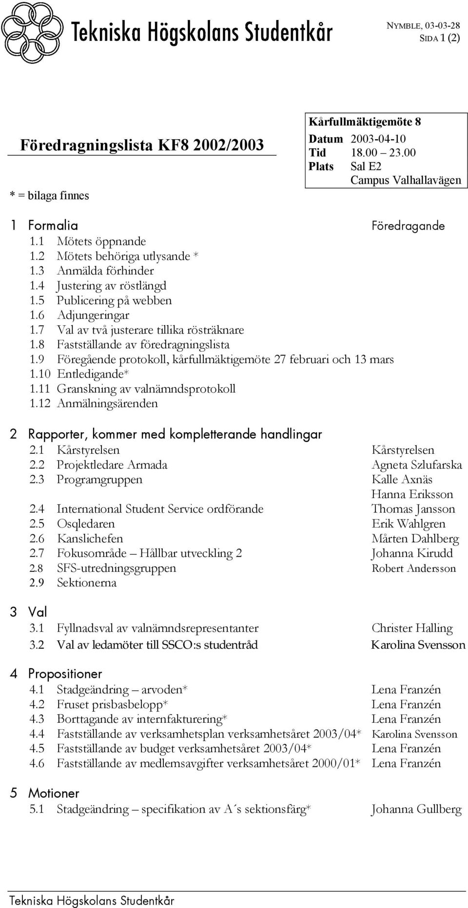 8 Fastställande av föredragningslista 1.9 Föregående protokoll, kårfullmäktigemöte 27 februari och 13 mars 1.10 Entledigande* 1.11 Granskning av valnämndsprotokoll 1.