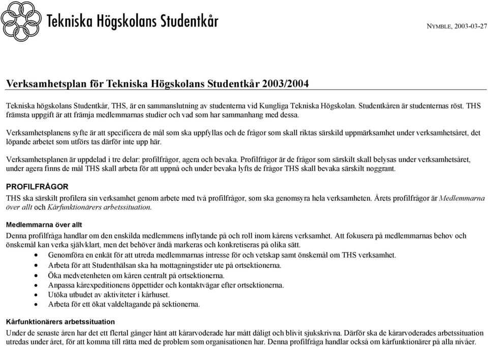 Verksamhetsplanens syfte är att specificera de mål som ska uppfyllas och de frågor som skall riktas särskild uppmärksamhet under verksamhetsåret, det löpande arbetet som utförs tas därför inte upp