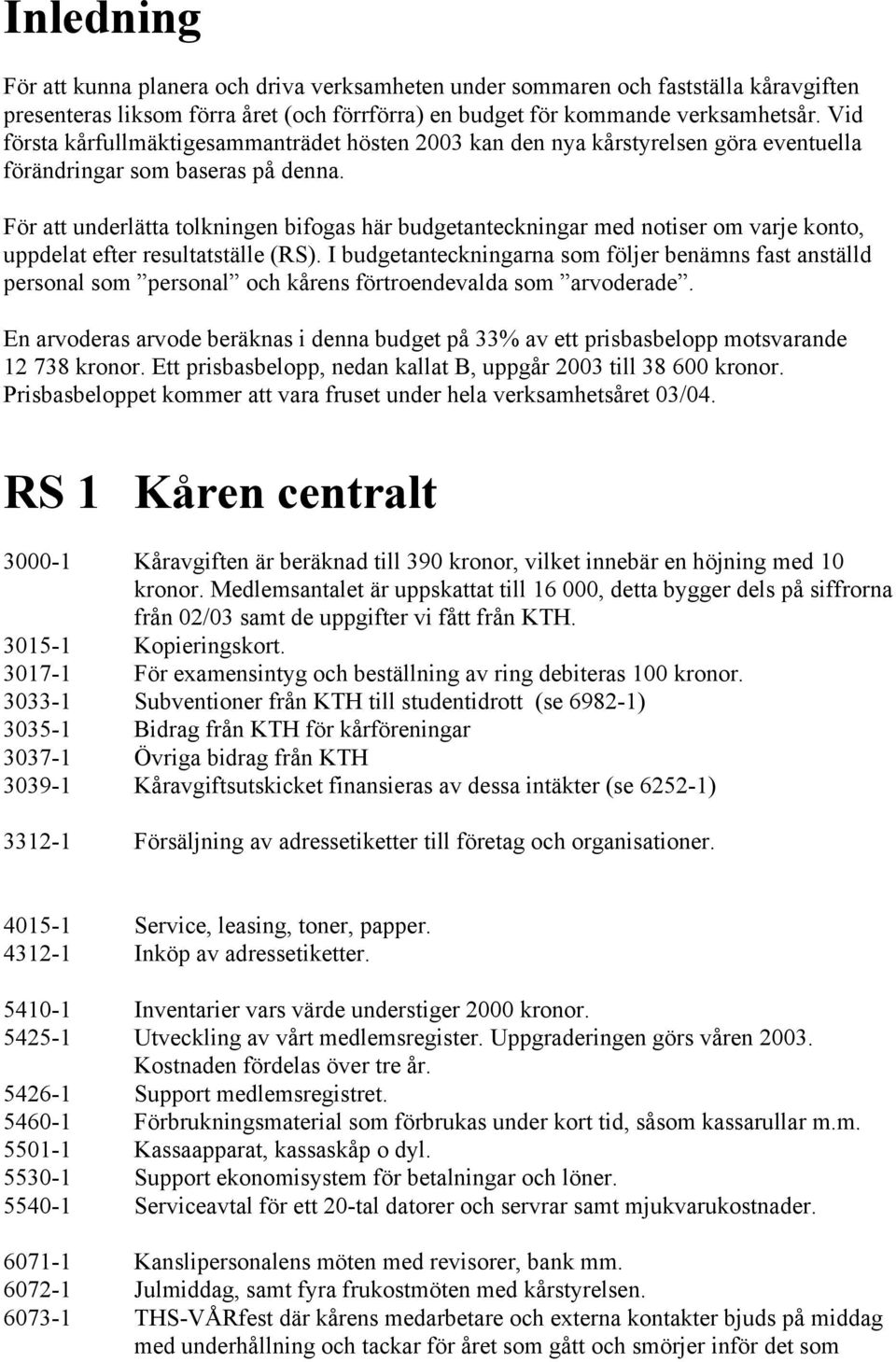 För att underlätta tolkningen bifogas här budgetanteckningar med notiser om varje konto, uppdelat efter resultatställe (RS).