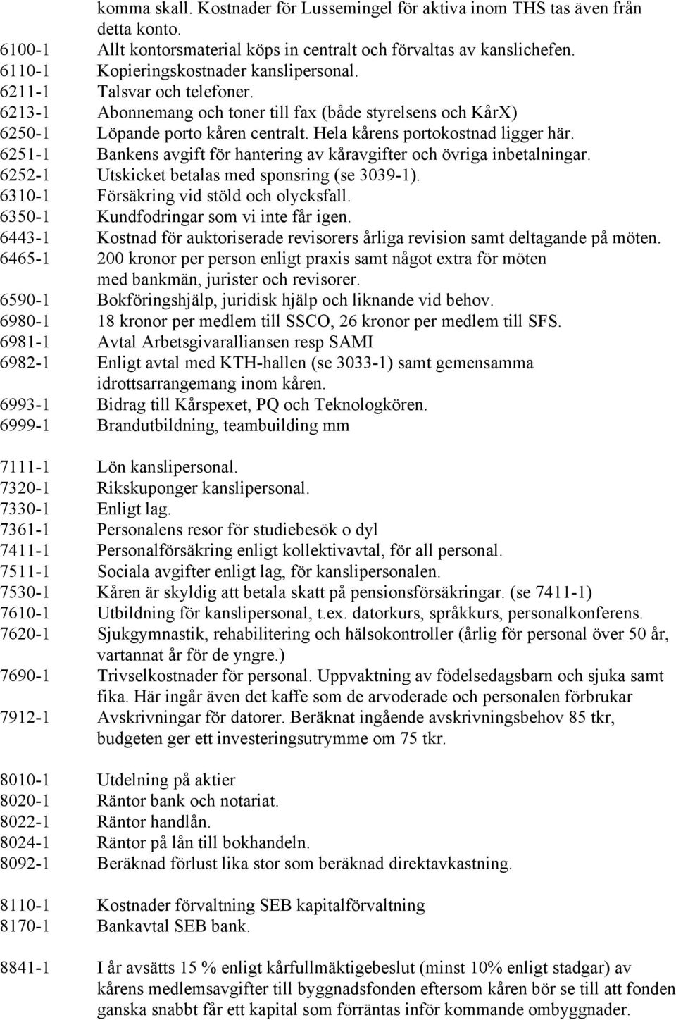 Hela kårens portokostnad ligger här. 6251-1 Bankens avgift för hantering av kåravgifter och övriga inbetalningar. 6252-1 Utskicket betalas med sponsring (se 3039-1).