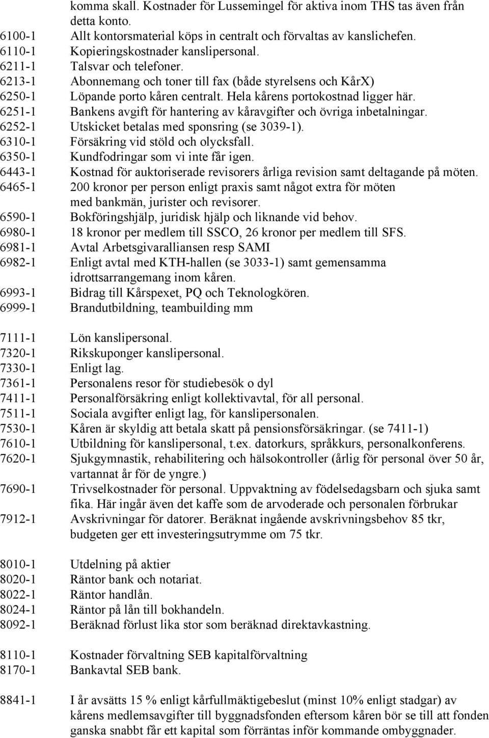 Hela kårens portokostnad ligger här. 6251-1 Bankens avgift för hantering av kåravgifter och övriga inbetalningar. 6252-1 Utskicket betalas med sponsring (se 3039-1).