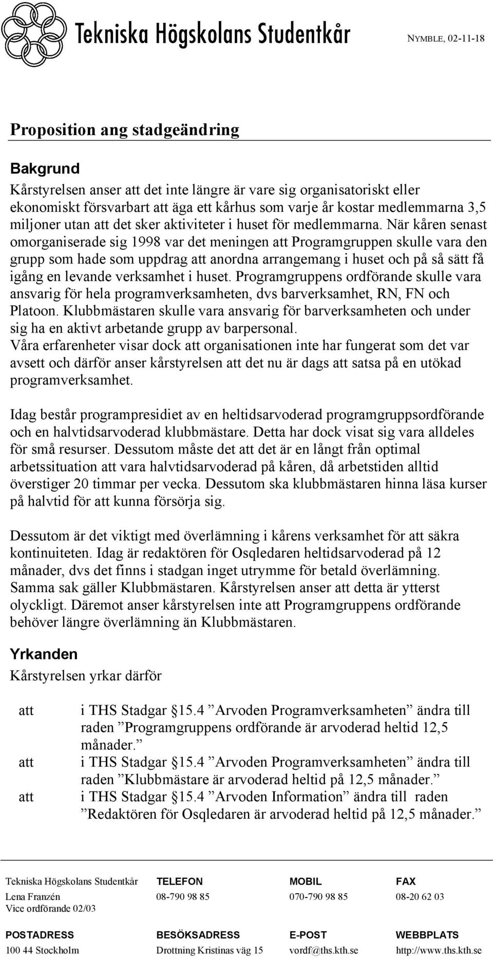 När kåren senast omorganiserade sig 1998 var det meningen att Programgruppen skulle vara den grupp som hade som uppdrag att anordna arrangemang i huset och på så sätt få igång en levande verksamhet i