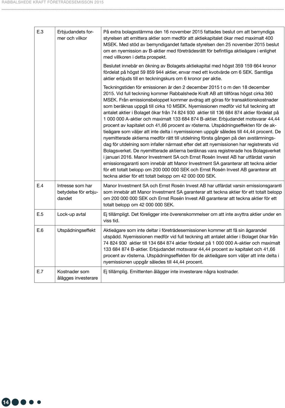 400 MSEK. Med stöd av bemyndigandet fattade styrelsen den 25 november 2015 beslut om en nyemission av B-aktier med företrädesrätt för befintliga aktieägare i enlighet med villkoren i detta prospekt.