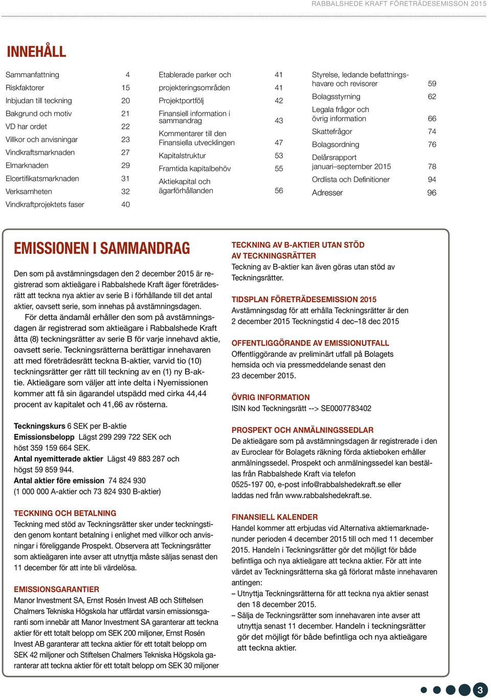 47 Kapitalstruktur 53 Framtida kapitalbehöv 55 Aktiekapital och ägarförhållanden 56 Styrelse, ledande befattningshavare och revisorer 59 Bolagsstyrning 62 Legala frågor och övrig information 66