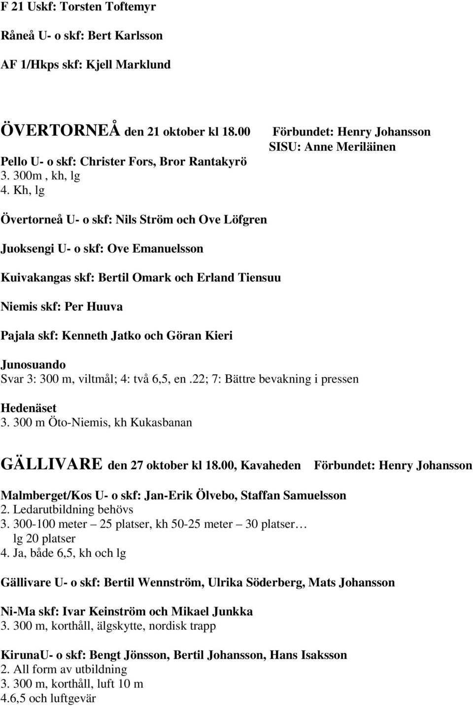 och Göran Kieri Junosuando Svar 3: 300 m, viltmål; 4: två 6,5, en.22; 7: Bättre bevakning i pressen Hedenäset 3. 300 m Öto-Niemis, kh Kukasbanan GÄLLIVARE den 27 oktober kl 18.