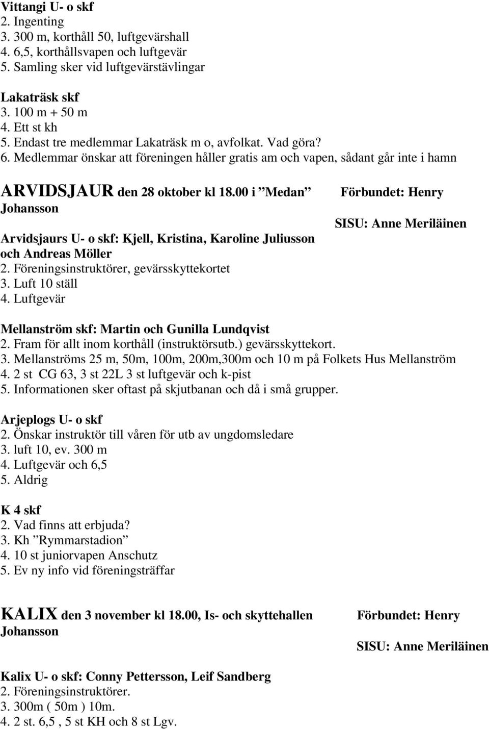 00 i Medan Johansson Arvidsjaurs U- o skf: Kjell, Kristina, Karoline Juliusson och Andreas Möller 2. Föreningsinstruktörer, gevärsskyttekortet 3. Luft 10 ställ 4.