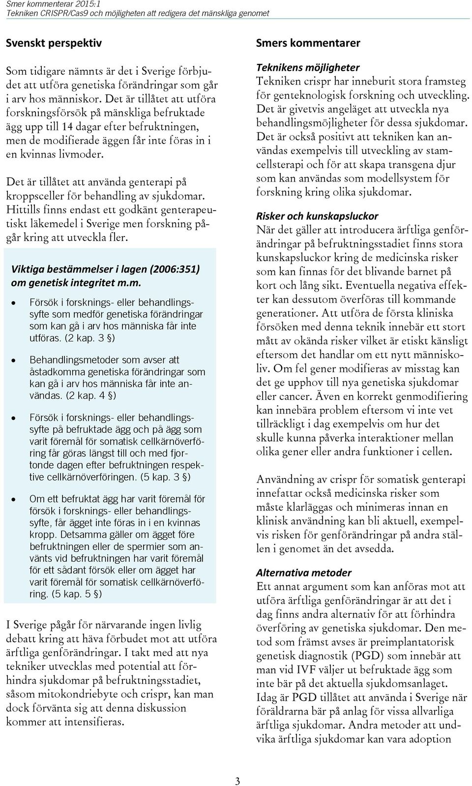 Det är tillåtet att använda genterapi på kroppsceller för behandling av sjukdomar. Hittills finns endast ett godkänt genterapeutiskt läkemedel i Sverige men forskning pågår kring att utveckla fler.