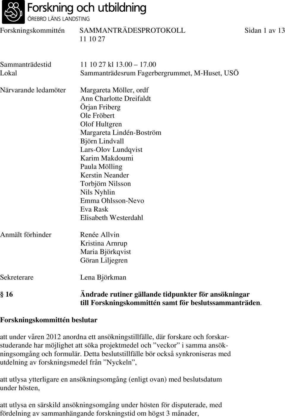 Margareta Lindén-Boström Björn Lindvall Lars-Olov Lundqvist Karim Makdoumi Paula Mölling Kerstin Neander Torbjörn Nilsson Nils Nyhlin Emma Ohlsson-Nevo Eva Rask Elisabeth Westerdahl Renée Allvin