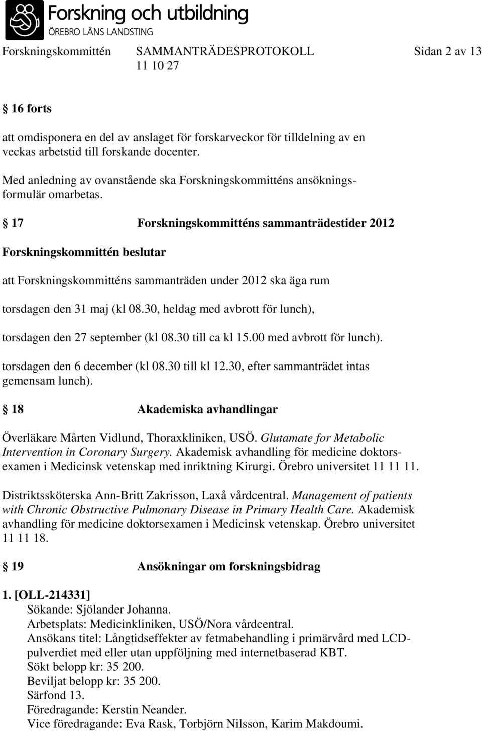 17 Forskningskommitténs sammanträdestider 2012 Forskningskommittén beslutar att Forskningskommitténs sammanträden under 2012 ska äga rum torsdagen den 31 maj (kl 08.