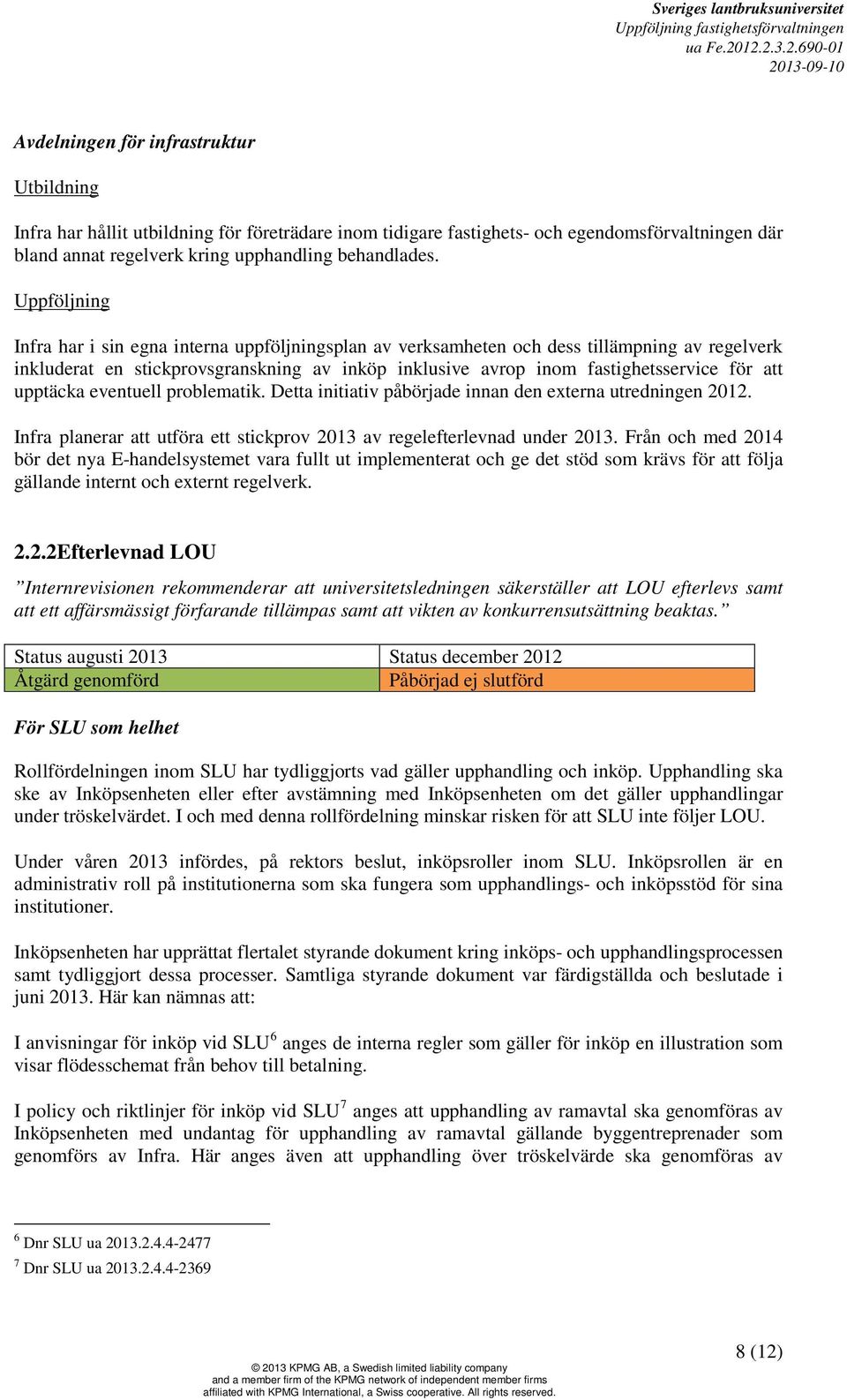 upptäcka eventuell problematik. Detta initiativ påbörjade innan den externa utredningen 2012. Infra planerar att utföra ett stickprov 2013 av regelefterlevnad under 2013.