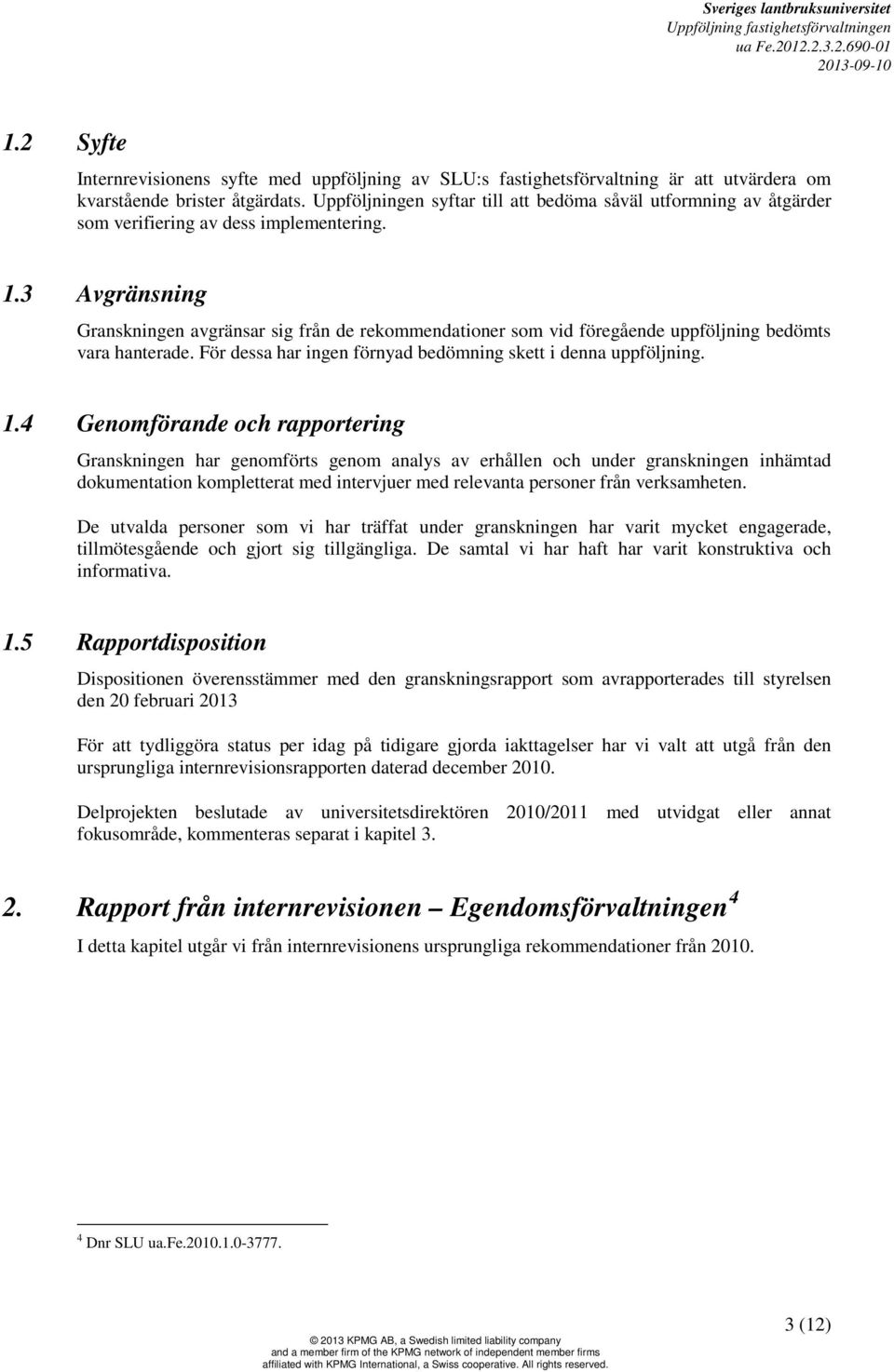 3 Avgränsning Granskningen avgränsar sig från de rekommendationer som vid föregående uppföljning bedömts vara hanterade. För dessa har ingen förnyad bedömning skett i denna uppföljning. 1.