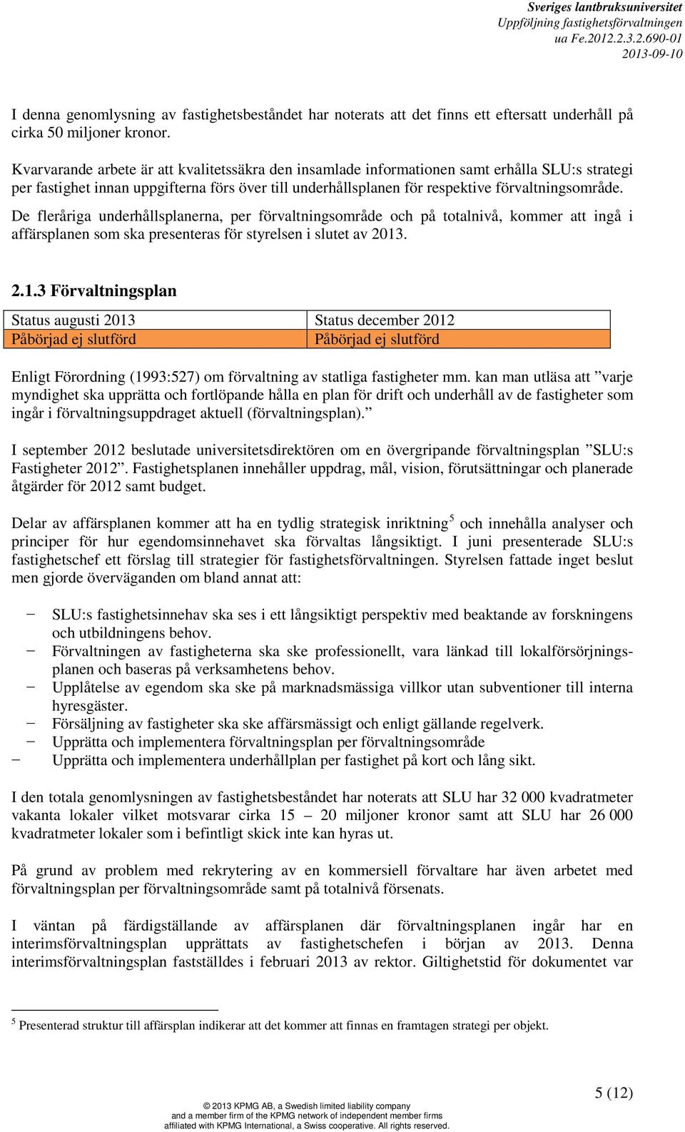 De fleråriga underhållsplanerna, per förvaltningsområde och på totalnivå, kommer att ingå i affärsplanen som ska presenteras för styrelsen i slutet av 2013