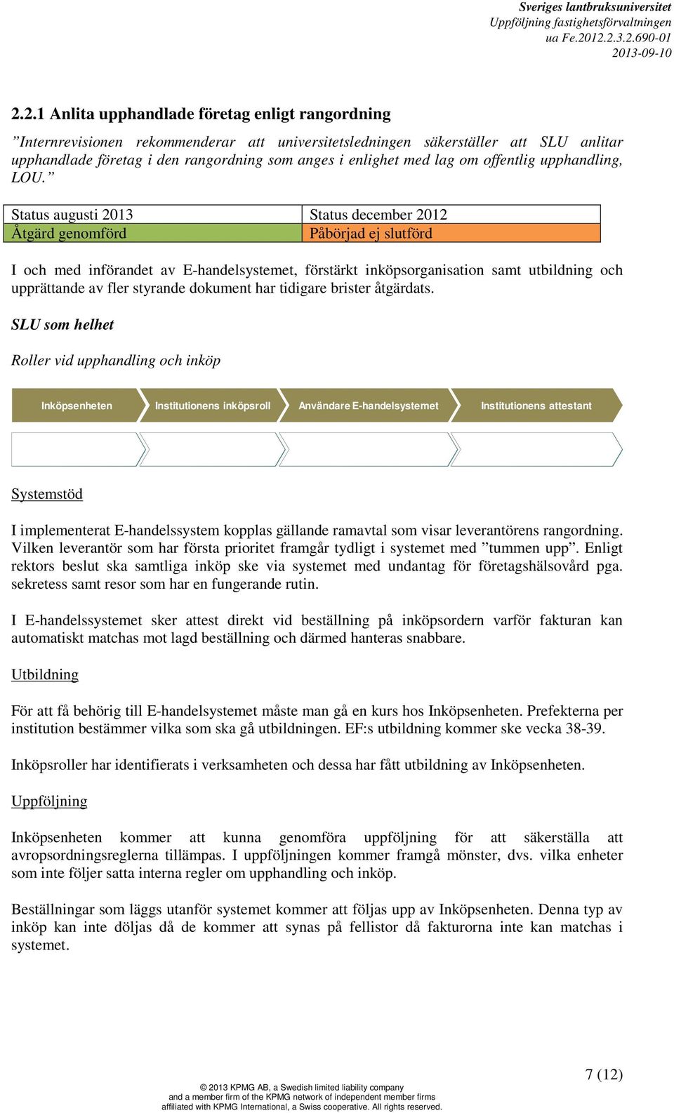 Status augusti 2013 Status december 2012 Åtgärd genomförd Påbörjad ej slutförd I och med införandet av E-handelsystemet, förstärkt inköpsorganisation samt utbildning och upprättande av fler styrande
