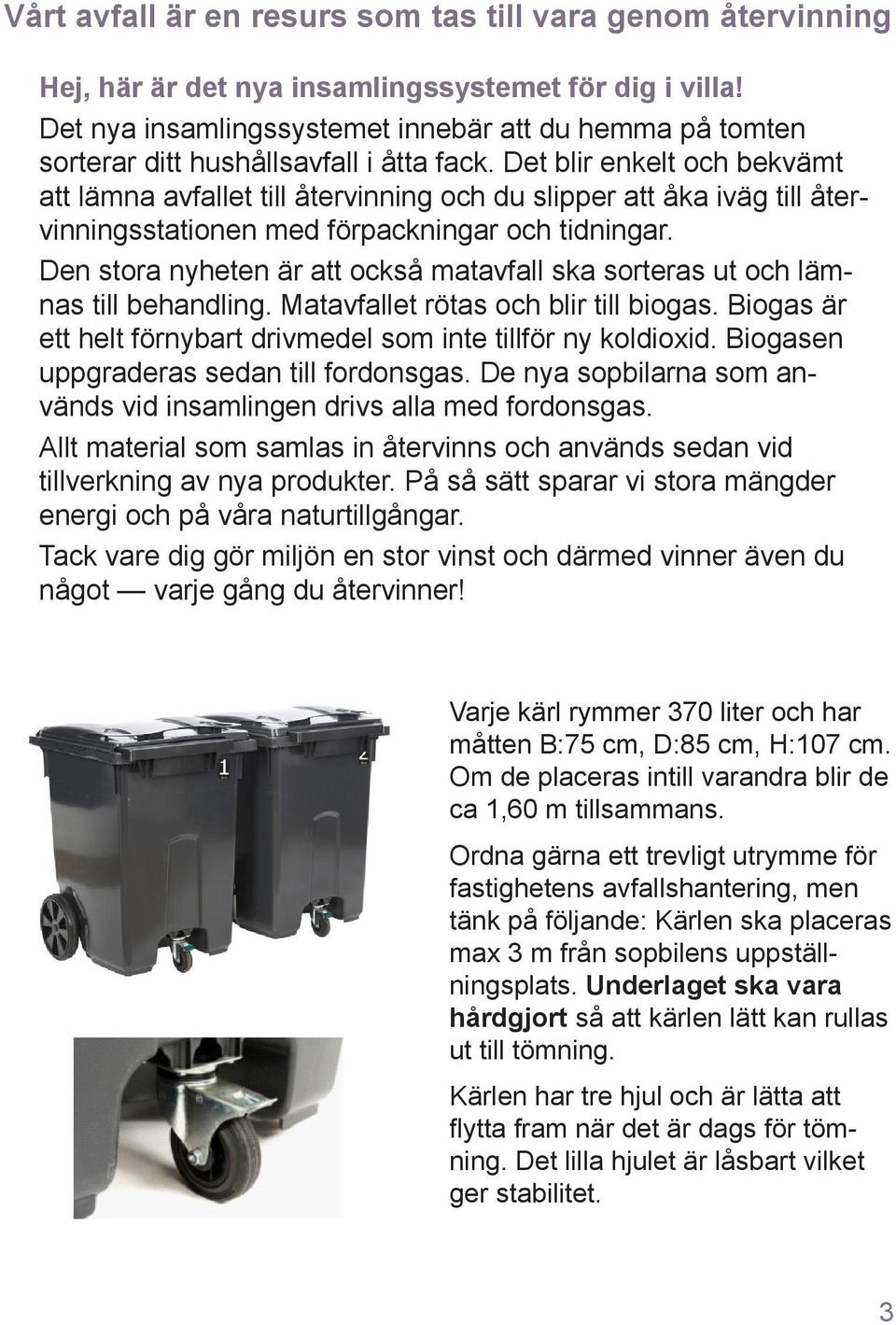 Det blir enkelt och bekvämt att lämna avfallet till återvinning och du slipper att åka iväg till återvinningsstationen med förpackningar och tidningar.