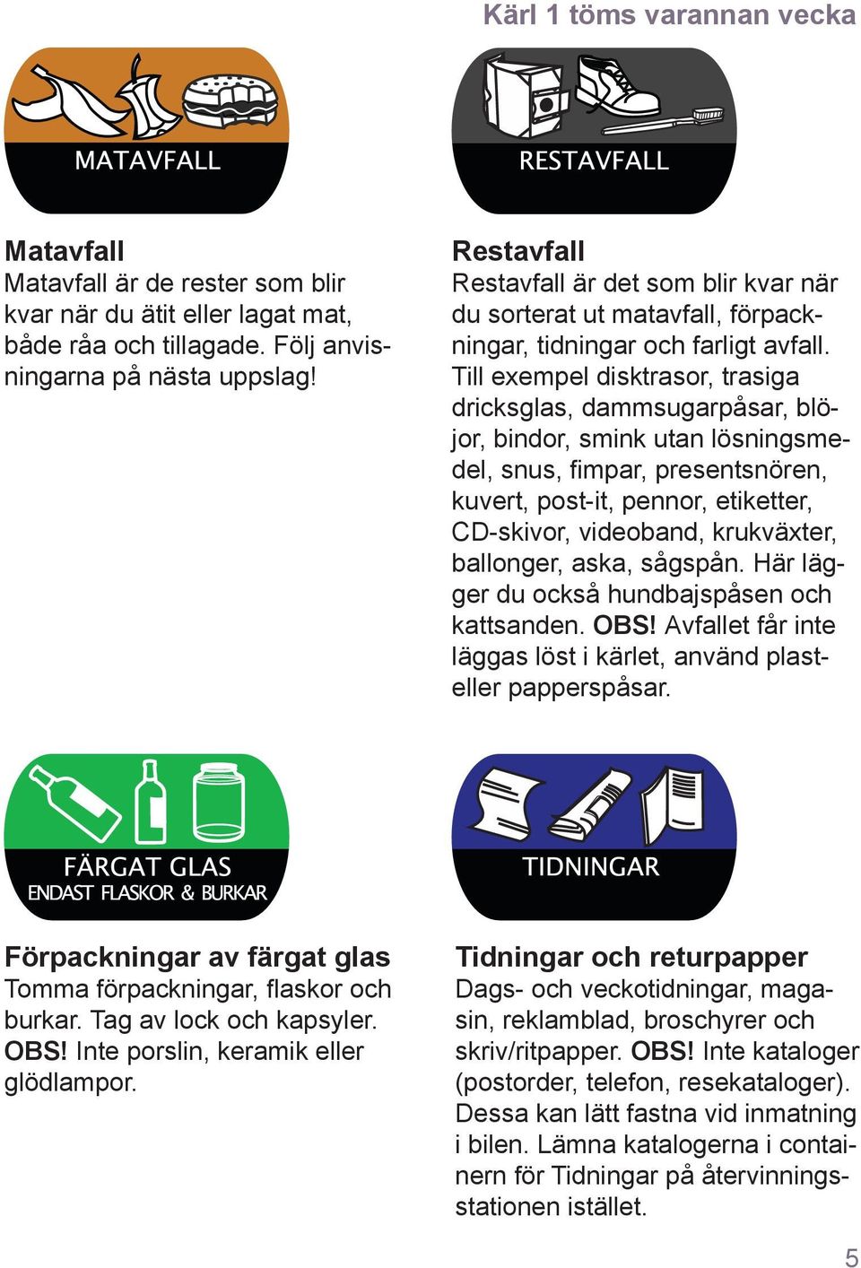 Till exempel disktrasor, trasiga dricksglas, dammsugarpåsar, blöjor, bindor, smink utan lösningsmedel, snus, fimpar, presentsnören, kuvert, post-it, pennor, etiketter, CD-skivor, videoband,