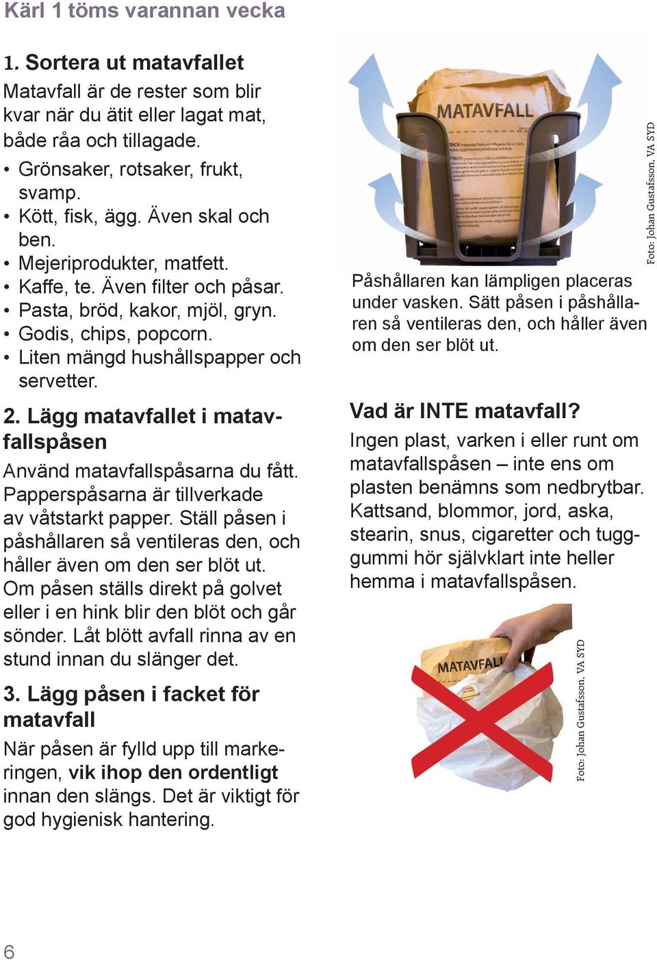 Lägg matavfallet i matavfallspåsen Använd matavfallspåsarna du fått. Papperspåsarna är tillverkade av våtstarkt papper. Ställ påsen i påshållaren så ventileras den, och håller även om den ser blöt ut.