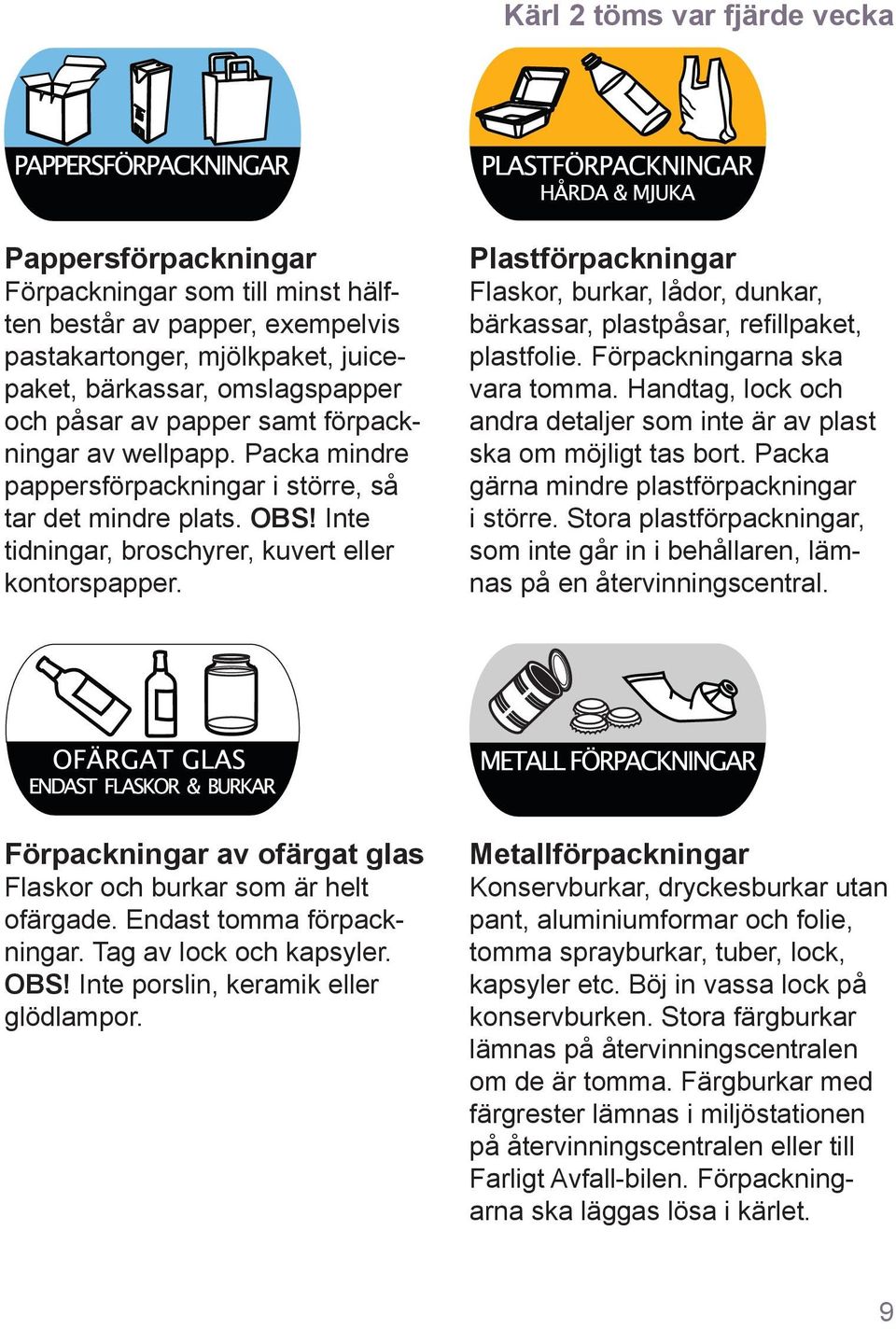 Plastförpackningar Flaskor, burkar, lådor, dunkar, bärkassar, plastpåsar, refillpaket, plastfolie. Förpackningarna ska vara tomma.