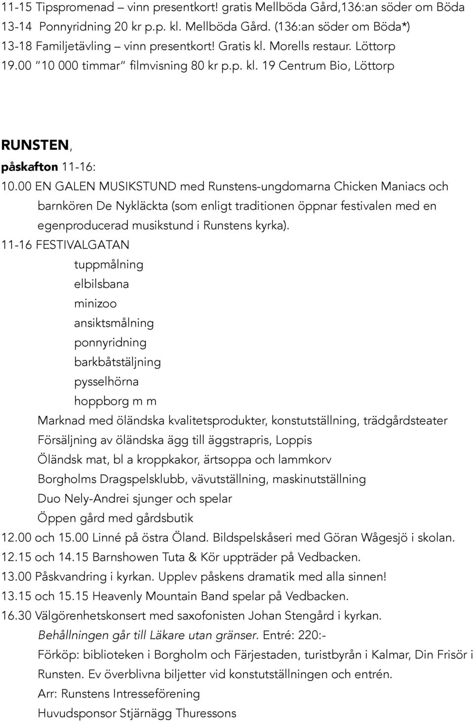 00 EN GALEN MUSIKSTUND med Runstens-ungdomarna Chicken Maniacs och barnkören De Nykläckta (som enligt traditionen öppnar festivalen med en egenproducerad musikstund i Runstens kyrka).