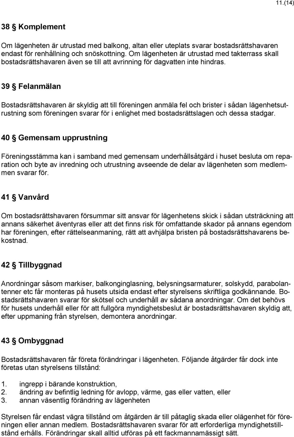 39 Felanmälan Bostadsrättshavaren är skyldig att till föreningen anmäla fel och brister i sådan lägenhetsutrustning som föreningen svarar för i enlighet med bostadsrättslagen och dessa stadgar.