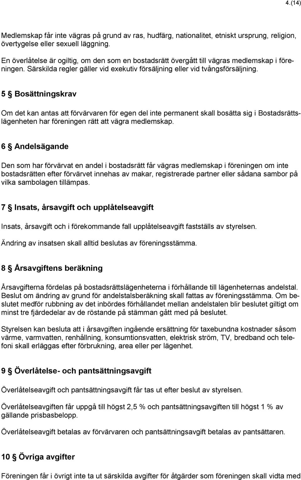 5 Bosättningskrav Om det kan antas att förvärvaren för egen del inte permanent skall bosätta sig i Bostadsrättslägenheten har föreningen rätt att vägra medlemskap.