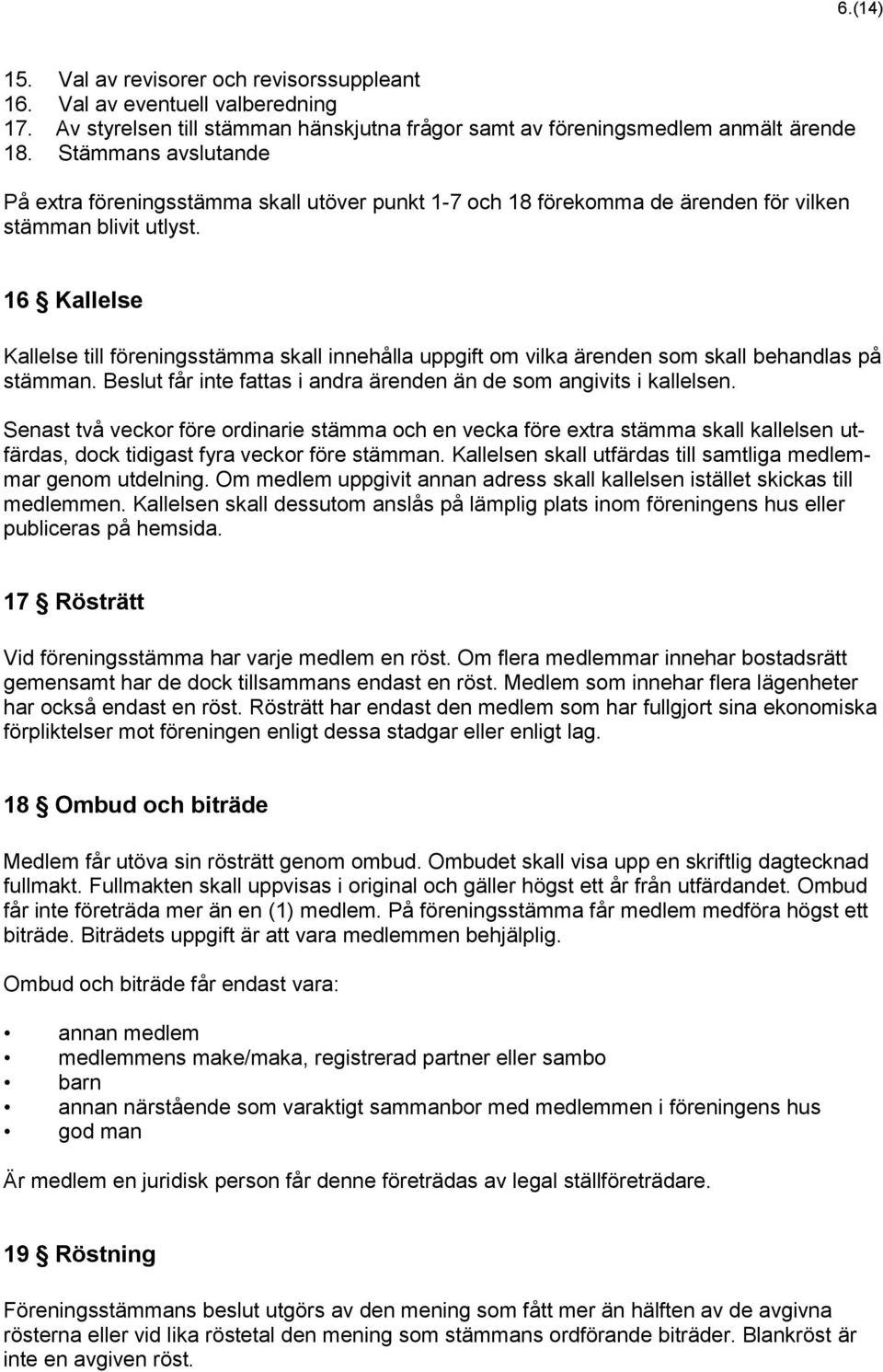 16 Kallelse Kallelse till föreningsstämma skall innehålla uppgift om vilka ärenden som skall behandlas på stämman. Beslut får inte fattas i andra ärenden än de som angivits i kallelsen.