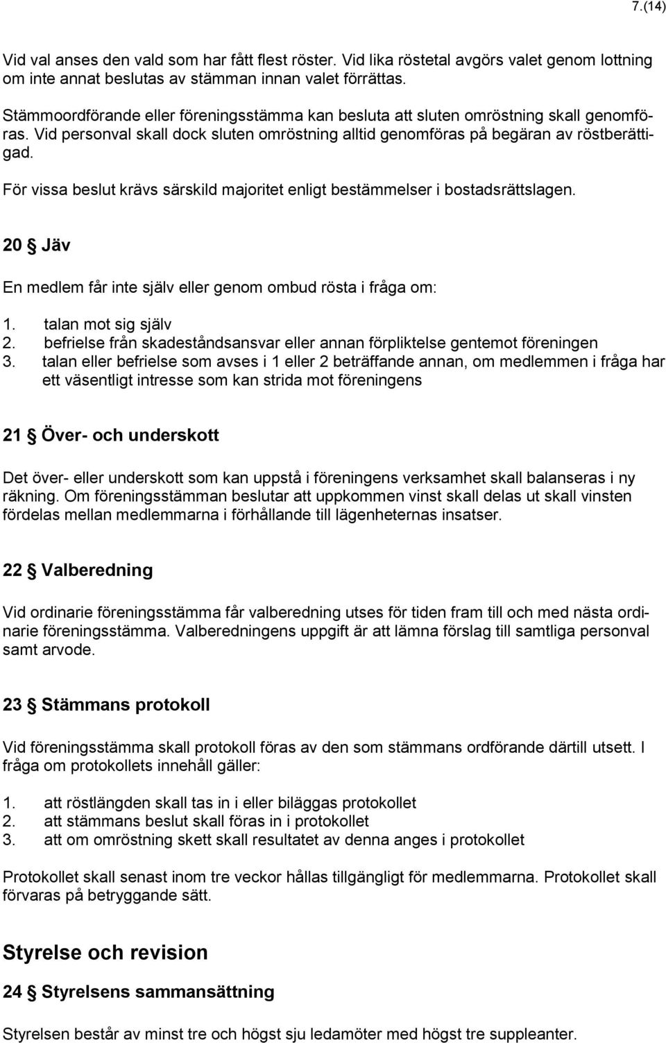 För vissa beslut krävs särskild majoritet enligt bestämmelser i bostadsrättslagen. 20 Jäv En medlem får inte själv eller genom ombud rösta i fråga om: 1. talan mot sig själv 2.