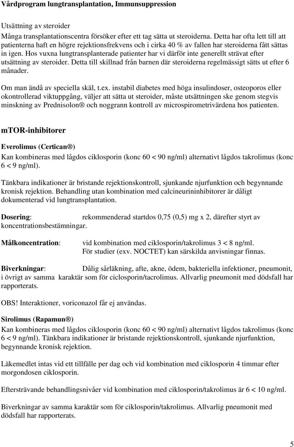 Hos vuxna lungtransplanterade patienter har vi därför inte generellt strävat efter utsättning av steroider. Detta till skillnad från barnen där steroiderna regelmässigt sätts ut efter 6 månader.