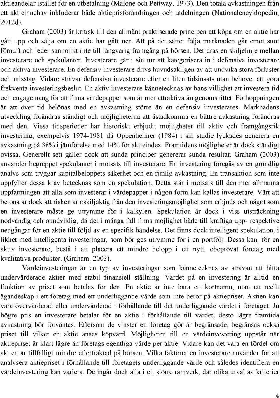 Att på det sättet följa marknaden går emot sunt förnuft och leder sannolikt inte till långvarig framgång på börsen. Det dras en skiljelinje mellan investerare och spekulanter.