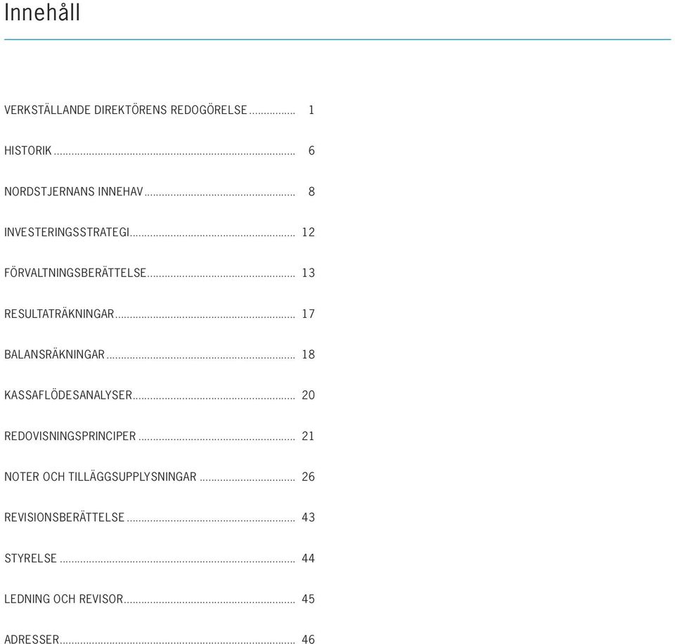 .. 17 Balansräkningar... 18 Kassaflödesanalyser... 20 Redovisningsprinciper.