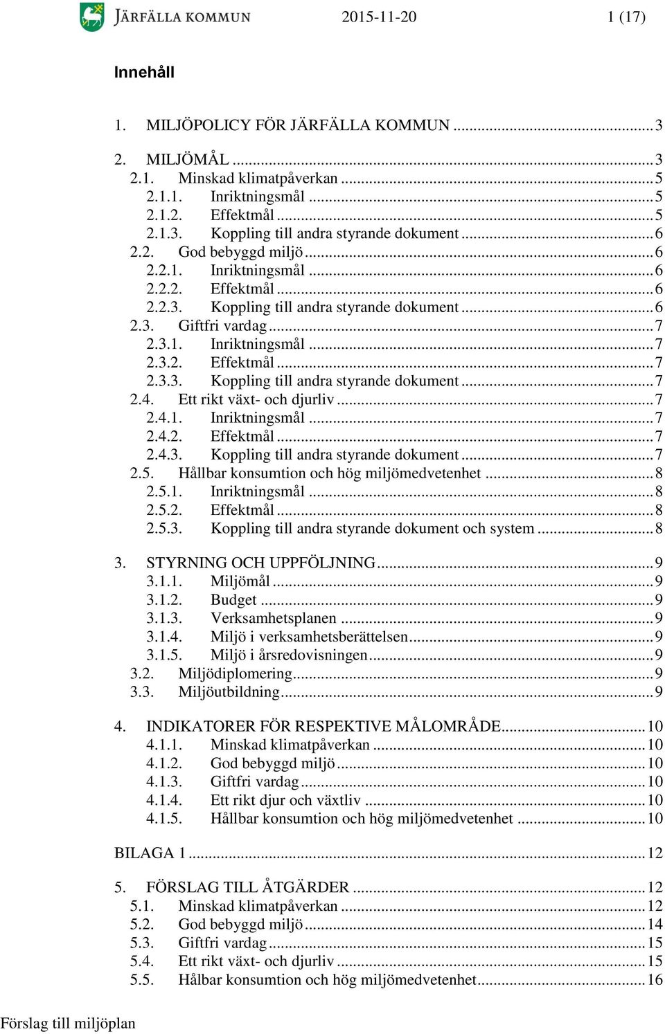 Ett rikt växt- och djurliv... 7 2.4.1. Inriktningsmål... 7 2.4.2. Effektmål... 7 2.4.3. Koppling till andra styrande dokument... 7 2.5. Hållbar konsumtion och hög miljömedvetenhet... 8 2.5.1. Inriktningsmål... 8 2.5.2. Effektmål... 8 2.5.3. Koppling till andra styrande dokument och system.