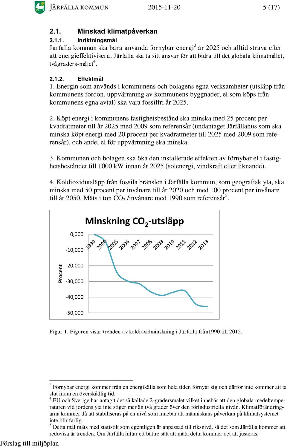 Energin som används i kommunens och bolagens egna verksamheter (utsläpp från kommunens fordon, uppvärmning av kommunens byggnader, el som köps från kommunens egna avtal) ska vara fossilfri år 20