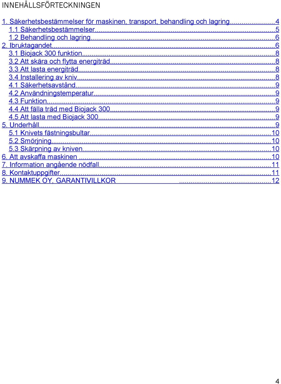 ..9 4.2 Användningstemperatur... 9 4.3 Funktion...9 4.4 Att fälla träd med Biojack 300...9 4.5 Att lasta med Biojack 300...9 5. Underhåll...9 5.1 Knivets fästningsbultar.