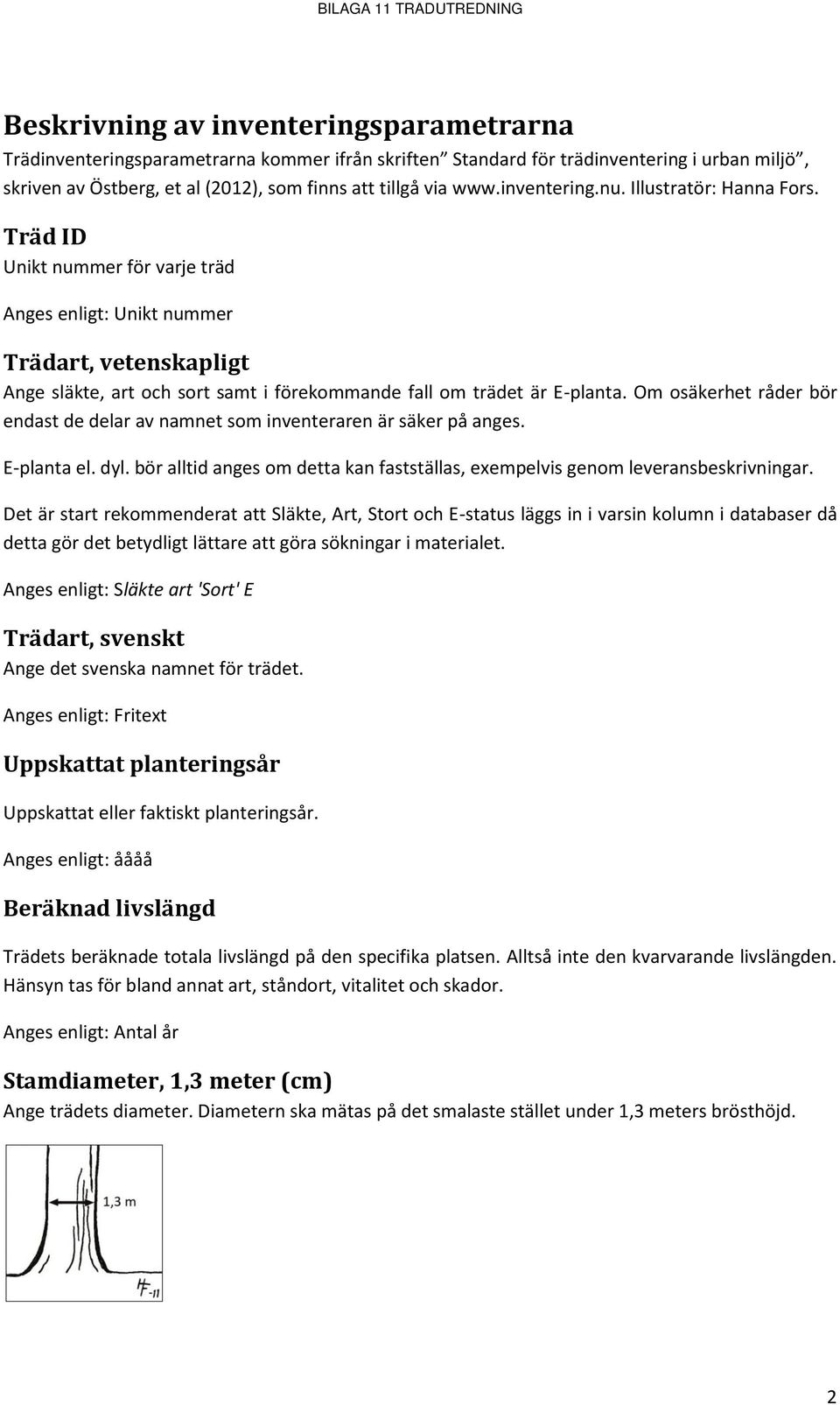 Om osäkerhet råder bör endast de delar av namnet som inventeraren är säker på anges. E-planta el. dyl. bör alltid anges om detta kan fastställas, exempelvis genom leveransbeskrivningar.