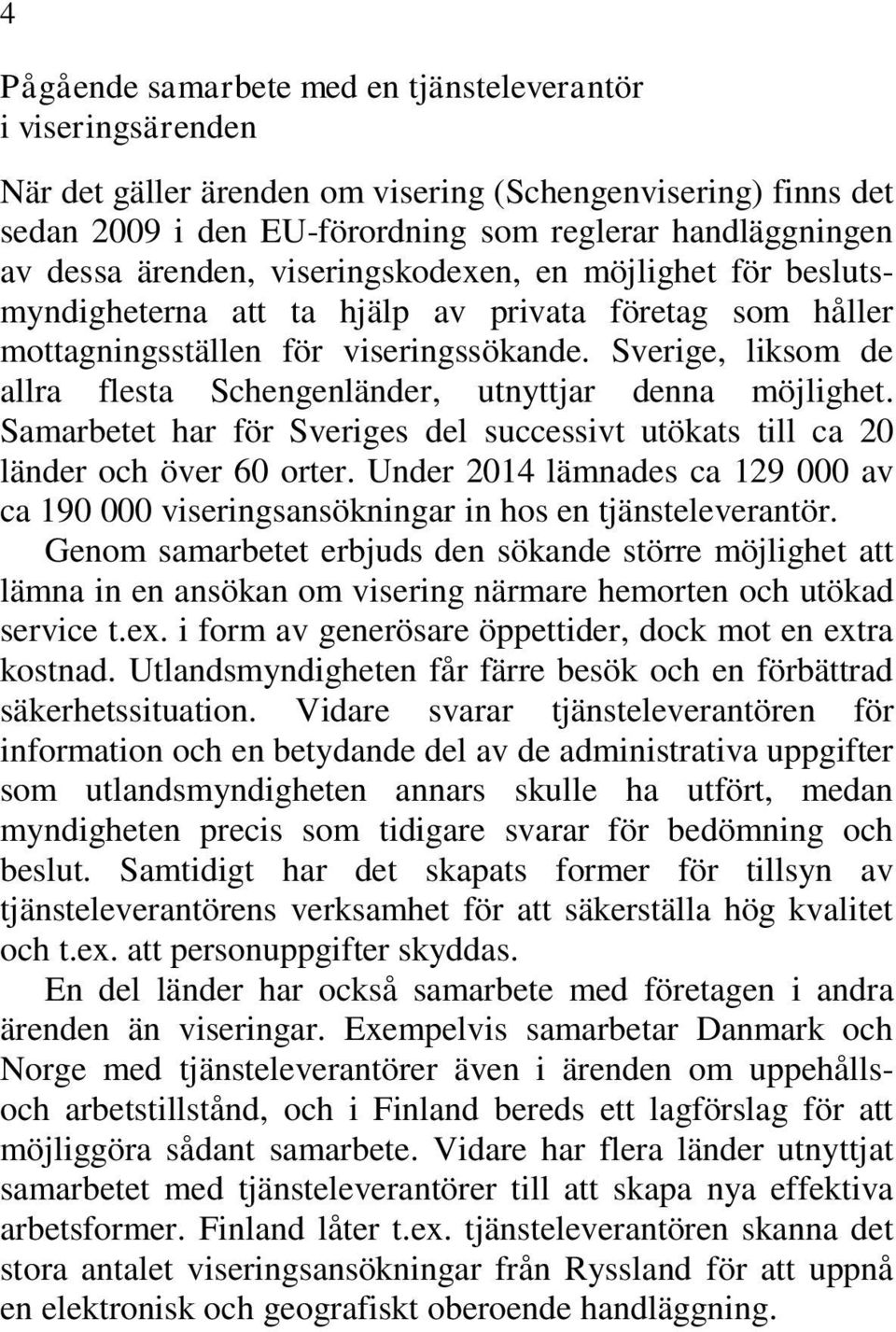 Sverige, liksom de allra flesta Schengenländer, utnyttjar denna möjlighet. Samarbetet har för Sveriges del successivt utökats till ca 20 länder och över 60 orter.