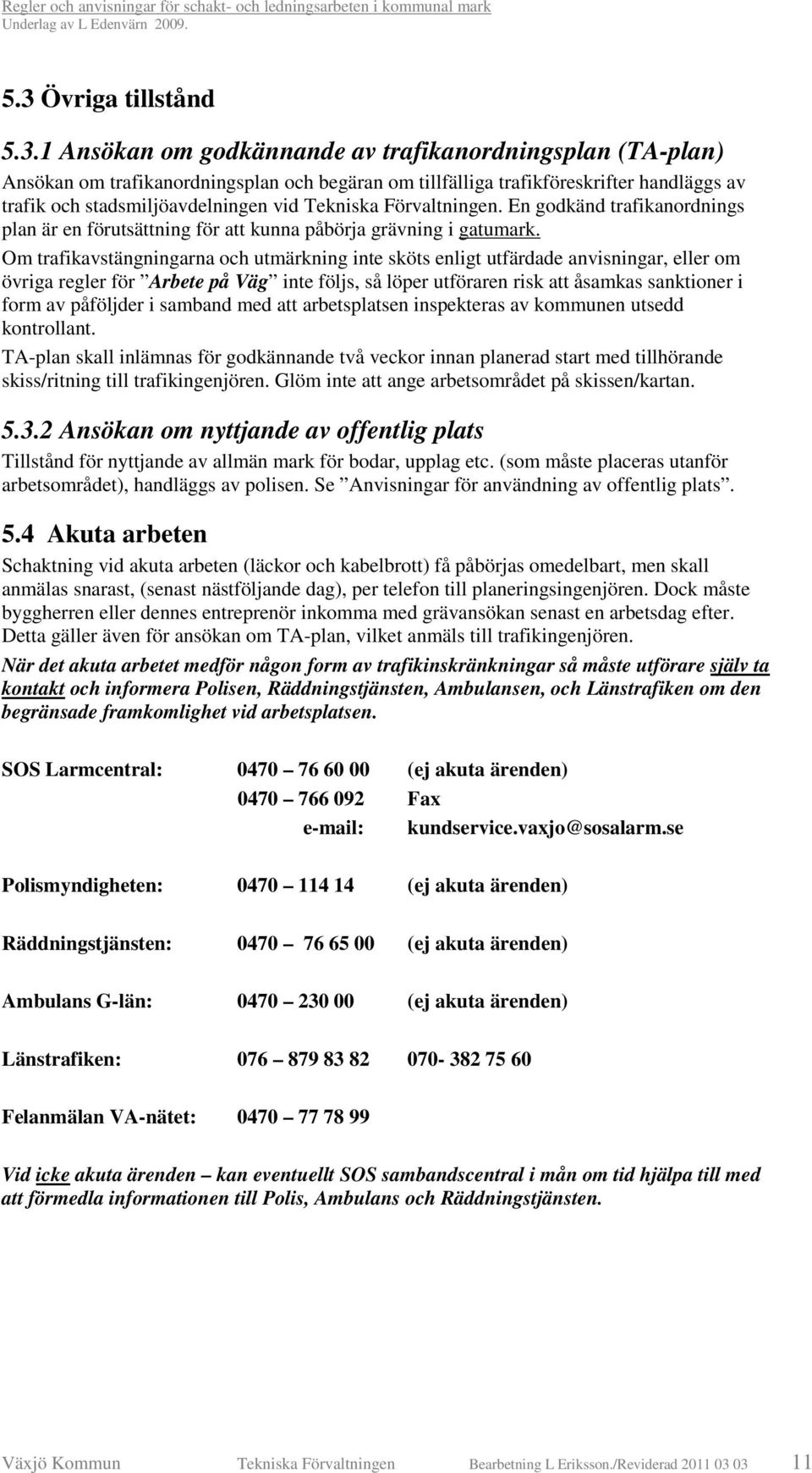 Om trafikavstängningarna och utmärkning inte sköts enligt utfärdade anvisningar, eller om övriga regler för Arbete på Väg inte följs, så löper utföraren risk att åsamkas sanktioner i form av