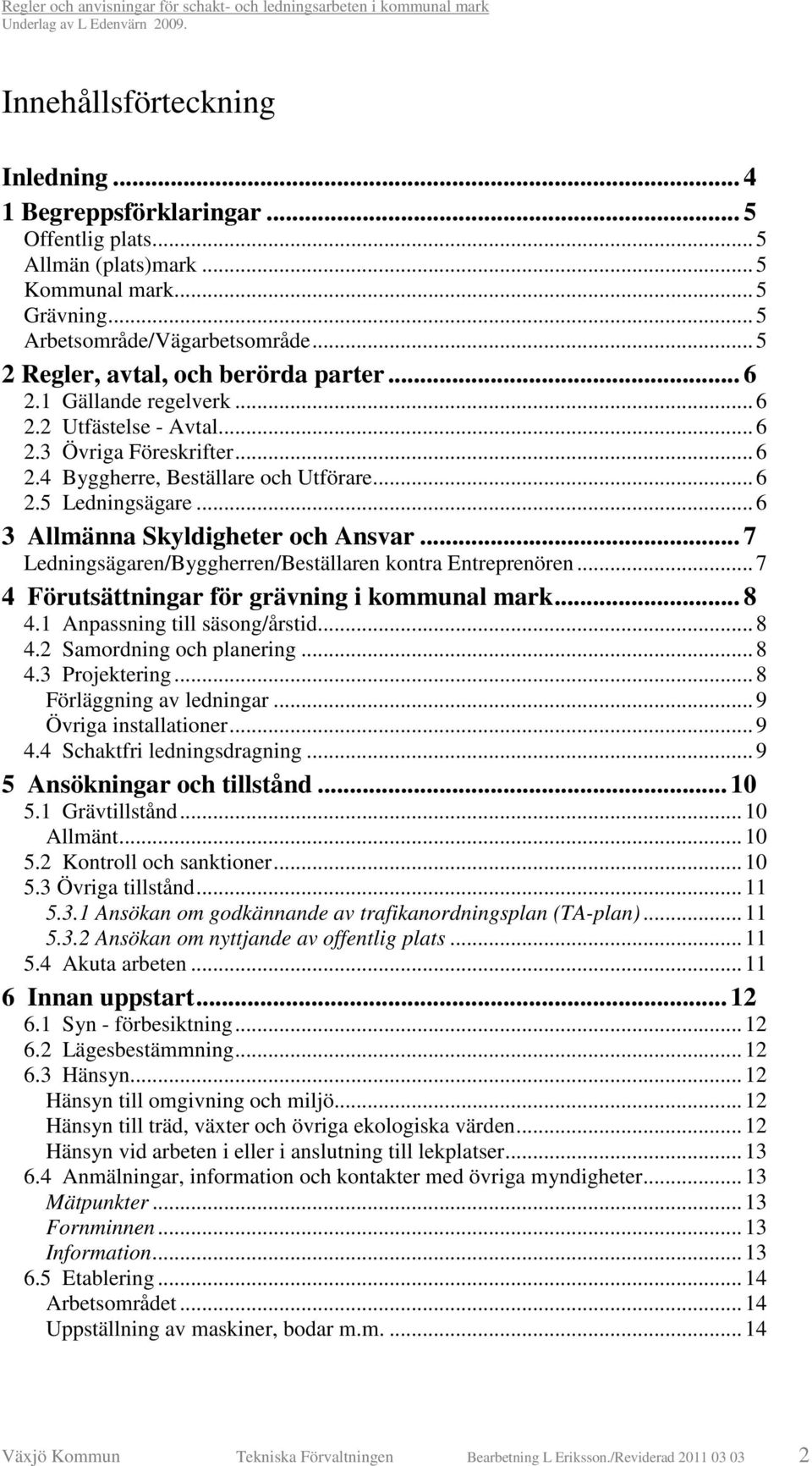 ..6 3 Allmänna Skyldigheter och Ansvar... 7 Ledningsägaren/Byggherren/Beställaren kontra Entreprenören...7 4 Förutsättningar för grävning i kommunal mark... 8 4.1 Anpassning till säsong/årstid...8 4.2 Samordning och planering.