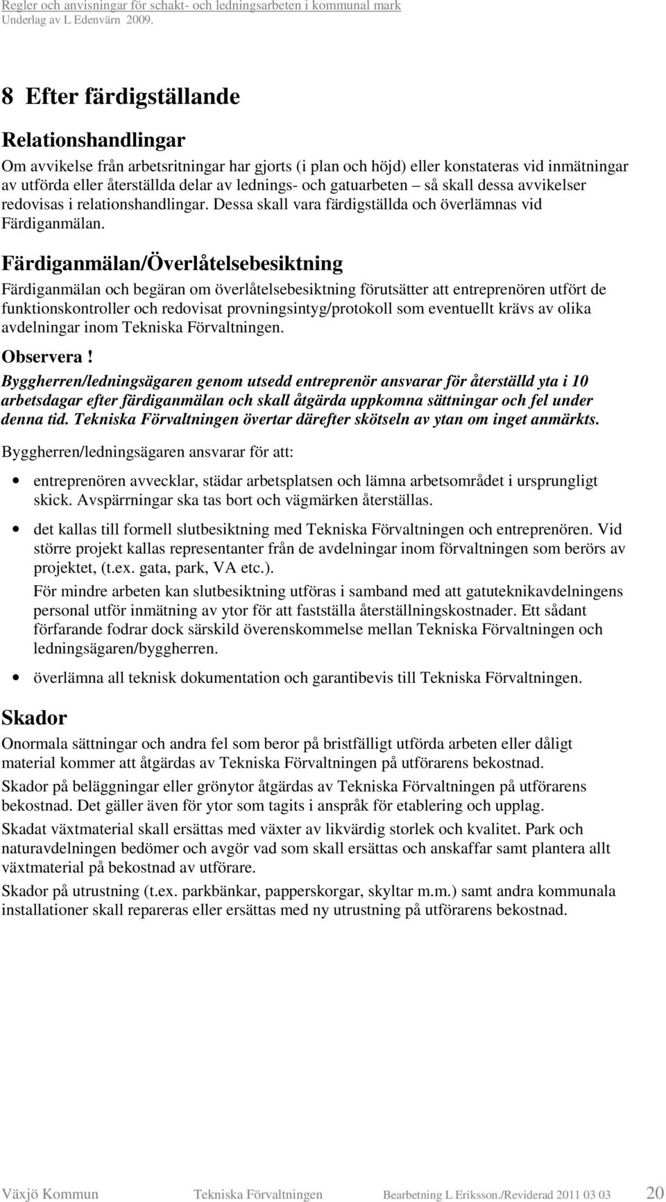 Färdiganmälan/Överlåtelsebesiktning Färdiganmälan och begäran om överlåtelsebesiktning förutsätter att entreprenören utfört de funktionskontroller och redovisat provningsintyg/protokoll som