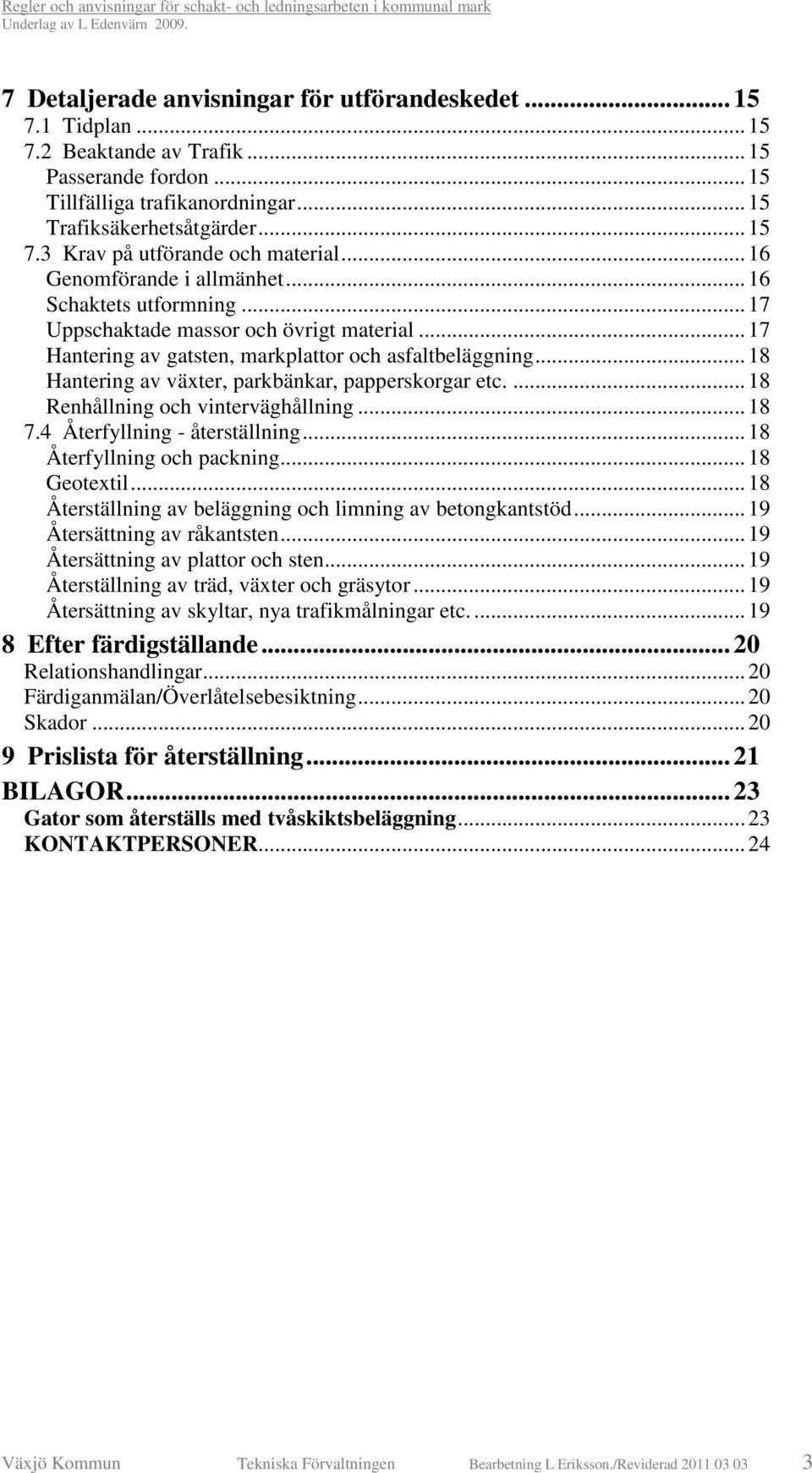 ..18 Hantering av växter, parkbänkar, papperskorgar etc....18 Renhållning och vinterväghållning...18 7.4 Återfyllning - återställning...18 Återfyllning och packning...18 Geotextil.