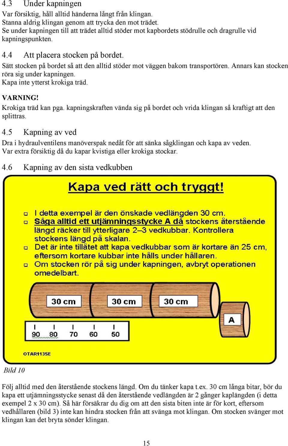 Sätt stocken på bordet så att den alltid stöder mot väggen bakom transportören. Annars kan stocken röra sig under kapningen. Kapa inte ytterst krokiga träd. VARNING! Krokiga träd kan pga.