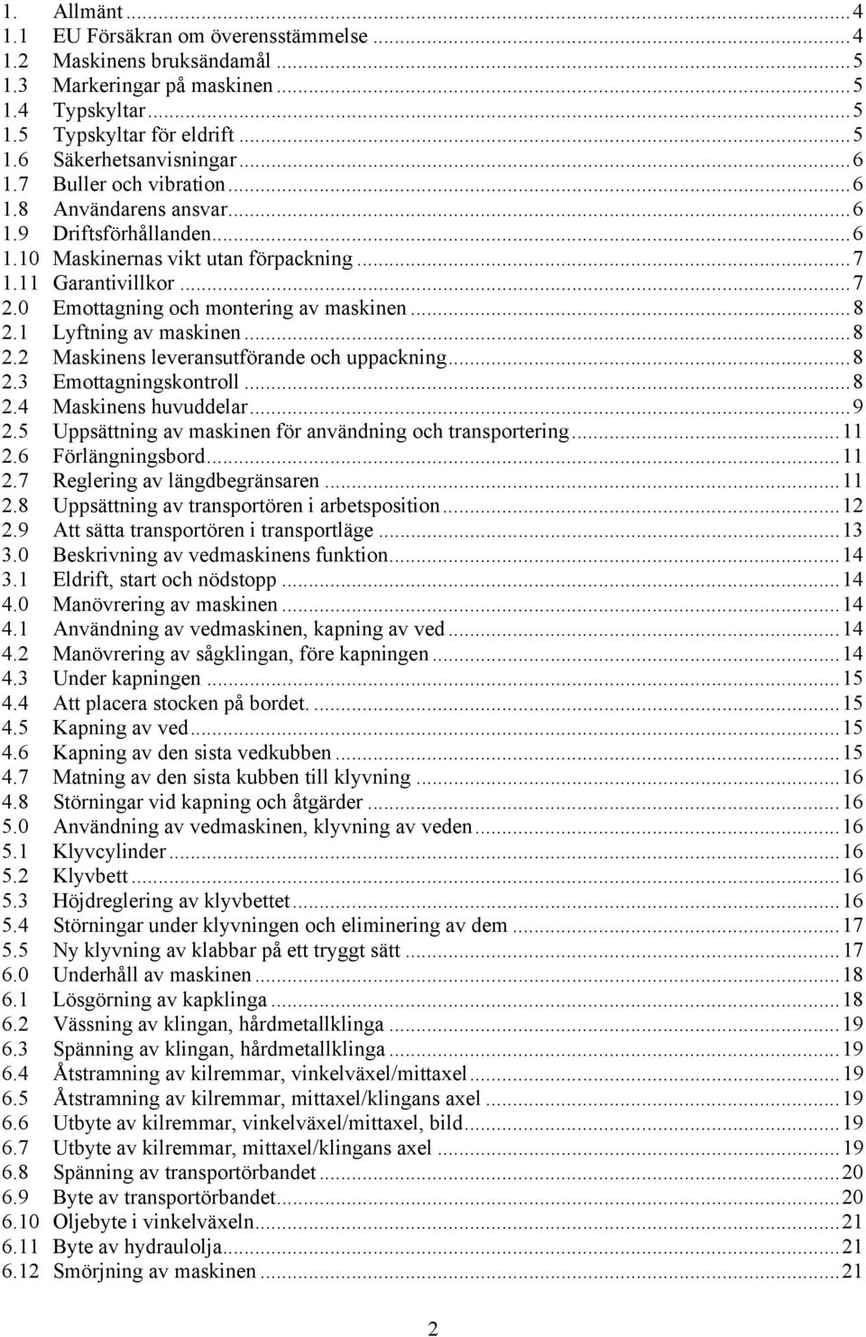 1 Lyftning av maskinen...8 2.2 Maskinens leveransutförande och uppackning...8 2.3 Emottagningskontroll...8 2.4 Maskinens huvuddelar...9 2.5 Uppsättning av maskinen för användning och transportering.