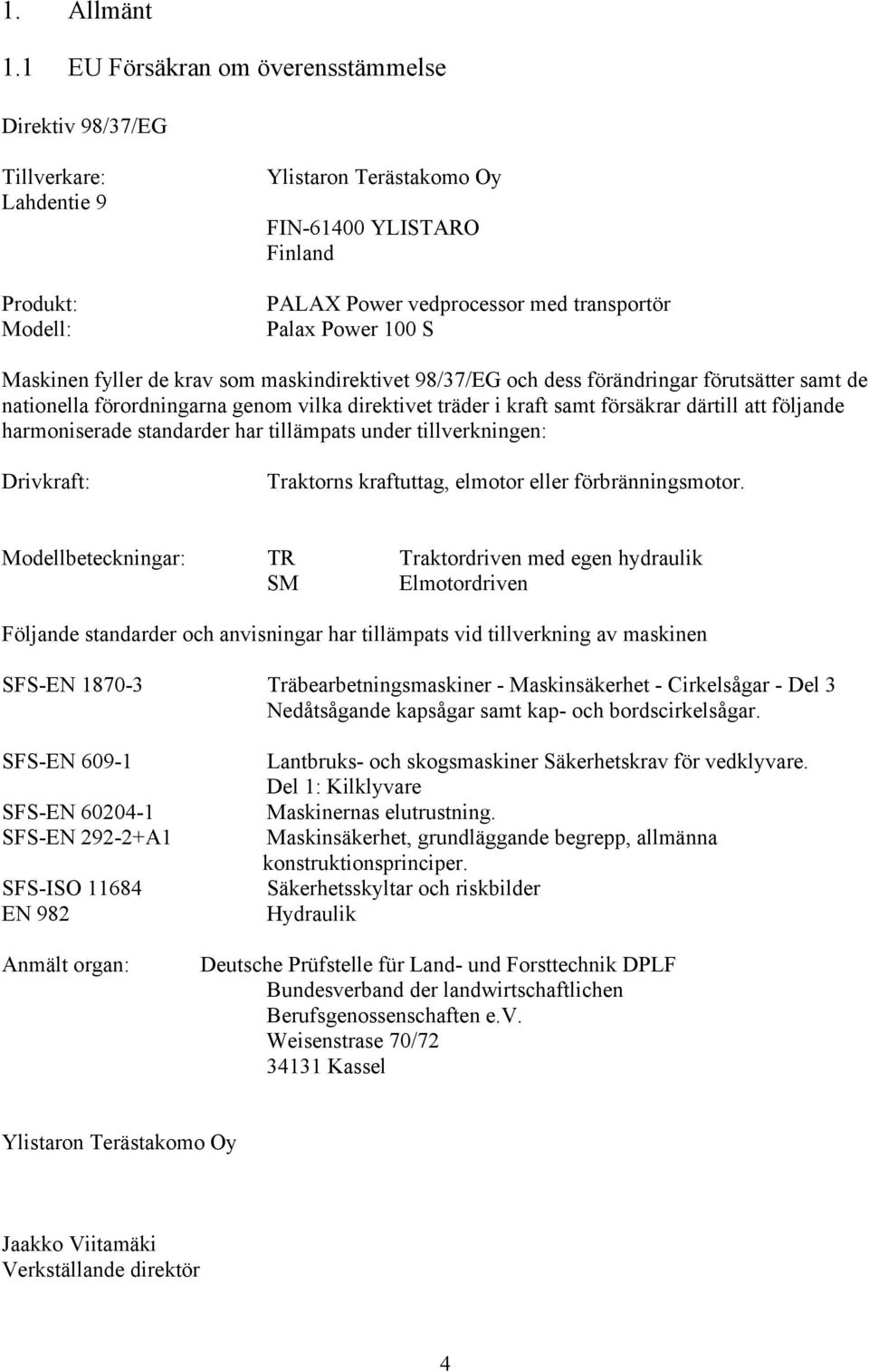 100 S Maskinen fyller de krav som maskindirektivet 98/37/EG och dess förändringar förutsätter samt de nationella förordningarna genom vilka direktivet träder i kraft samt försäkrar därtill att