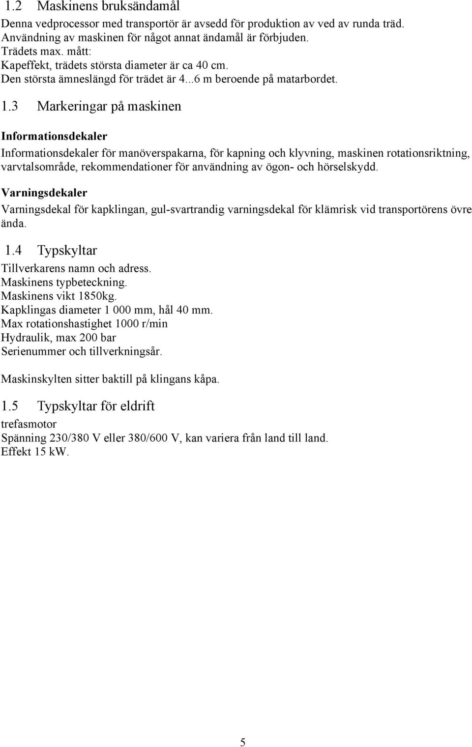 3 Markeringar på maskinen Informationsdekaler Informationsdekaler för manöverspakarna, för kapning och klyvning, maskinen rotationsriktning, varvtalsområde, rekommendationer för användning av ögon-