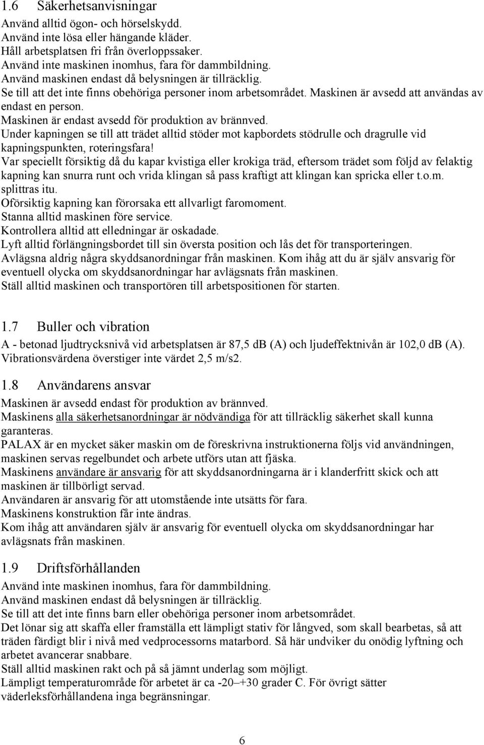 Maskinen är endast avsedd för produktion av brännved. Under kapningen se till att trädet alltid stöder mot kapbordets stödrulle och dragrulle vid kapningspunkten, roteringsfara!