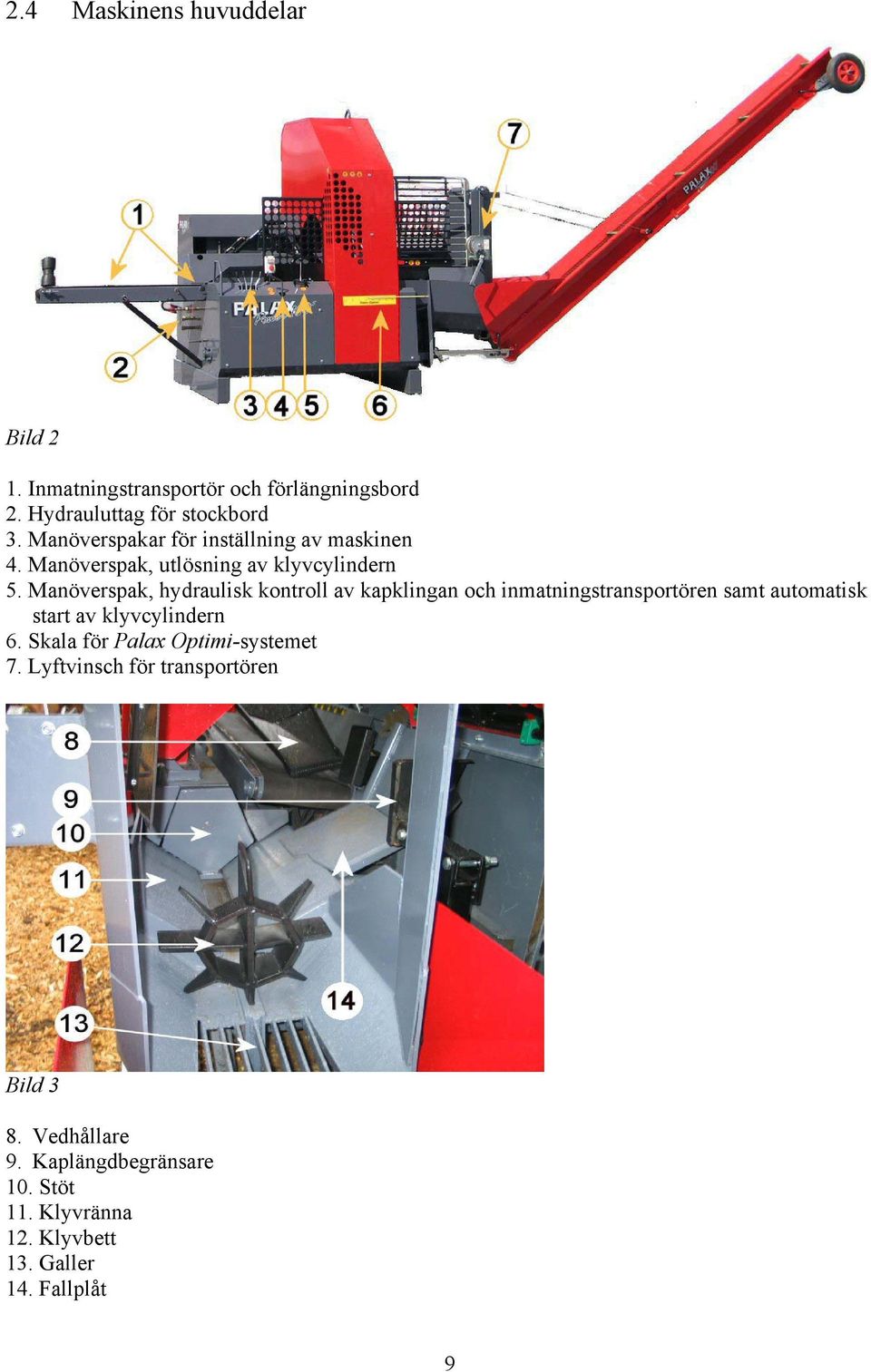 Manöverspak, hydraulisk kontroll av kapklingan och inmatningstransportören samt automatisk start av klyvcylindern 6.