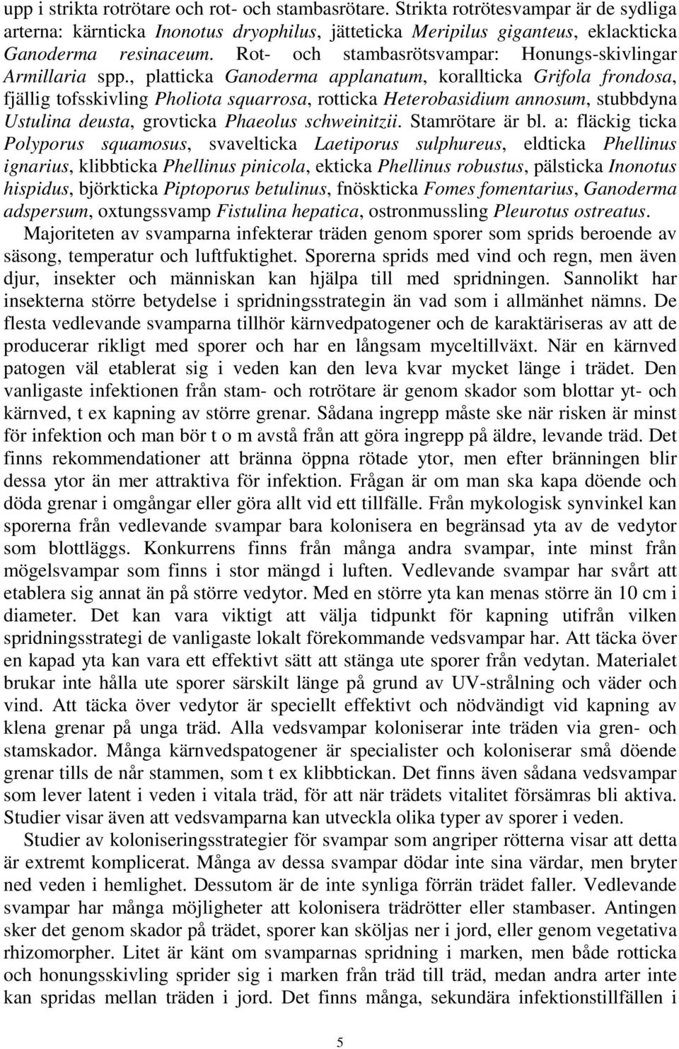 , platticka Ganoderma applanatum, korallticka Grifola frondosa, fjällig tofsskivling Pholiota squarrosa, rotticka Heterobasidium annosum, stubbdyna Ustulina deusta, grovticka Phaeolus schweinitzii.