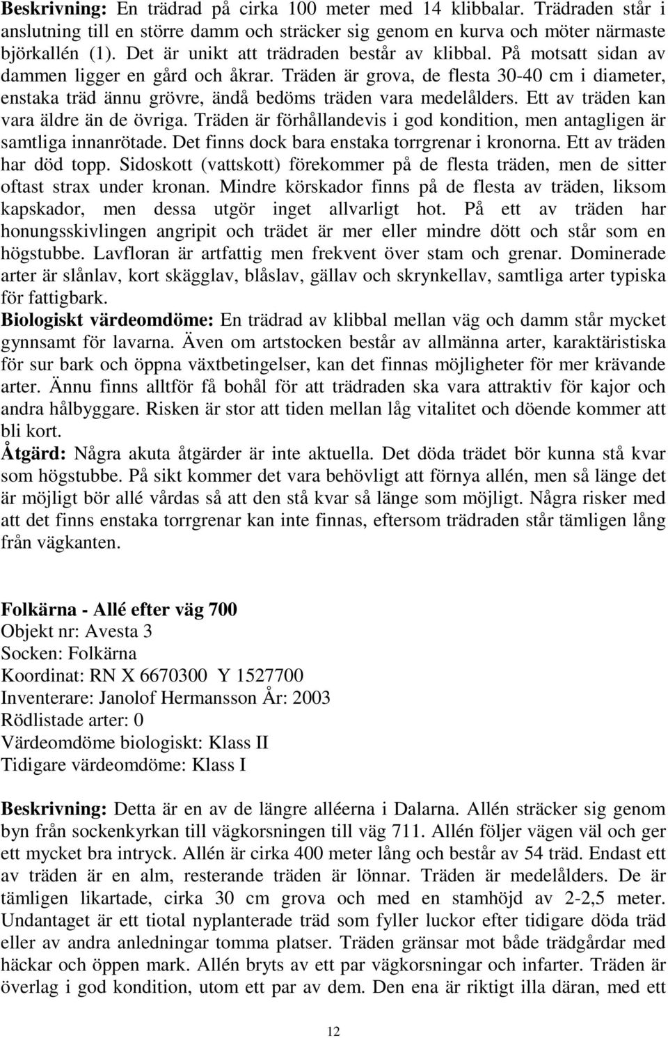 Träden är grova, de flesta 30-40 cm i diameter, enstaka träd ännu grövre, ändå bedöms träden vara medelålders. Ett av träden kan vara äldre än de övriga.